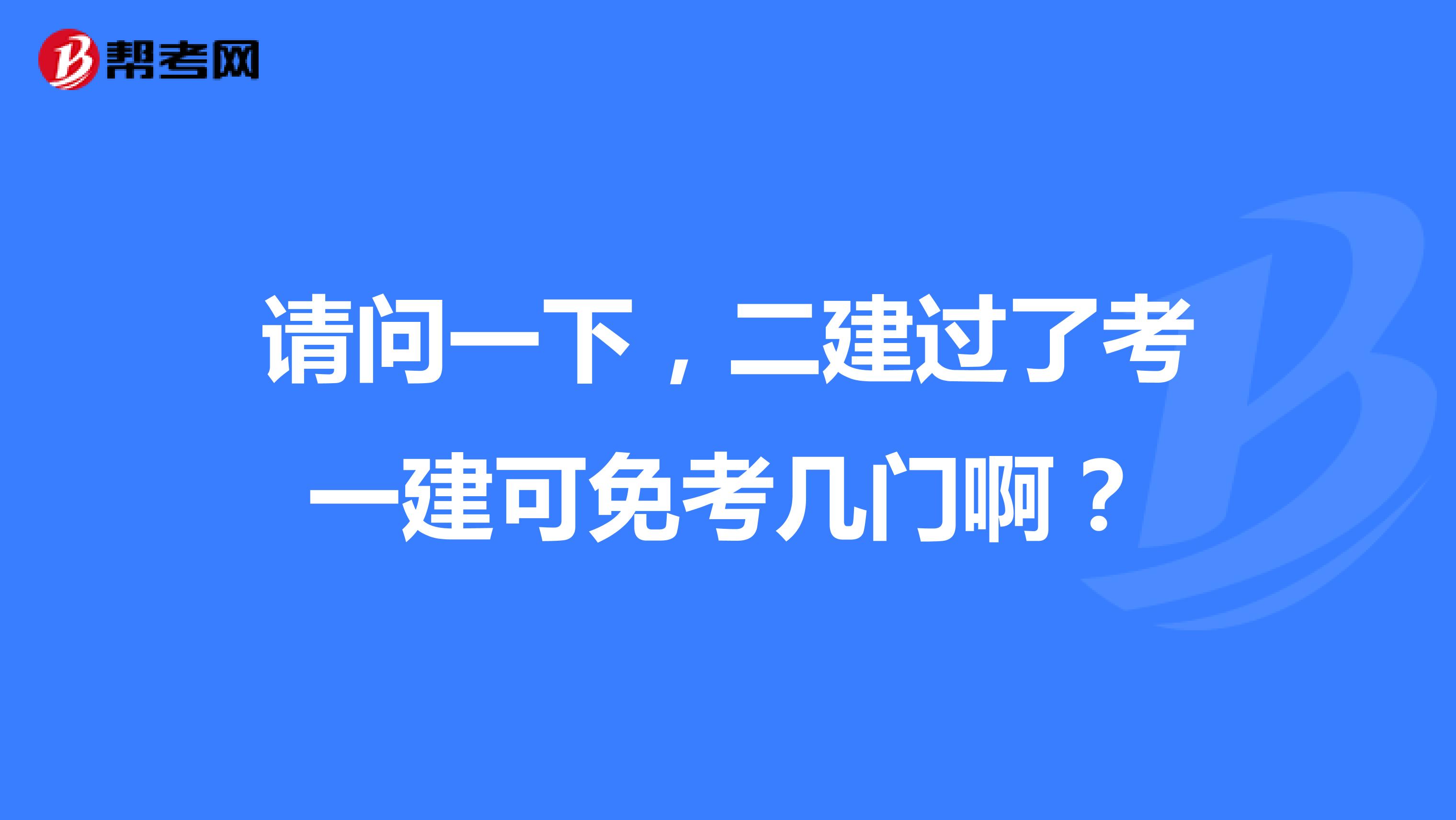 请问一下,二建过了考一建可免考几门啊?