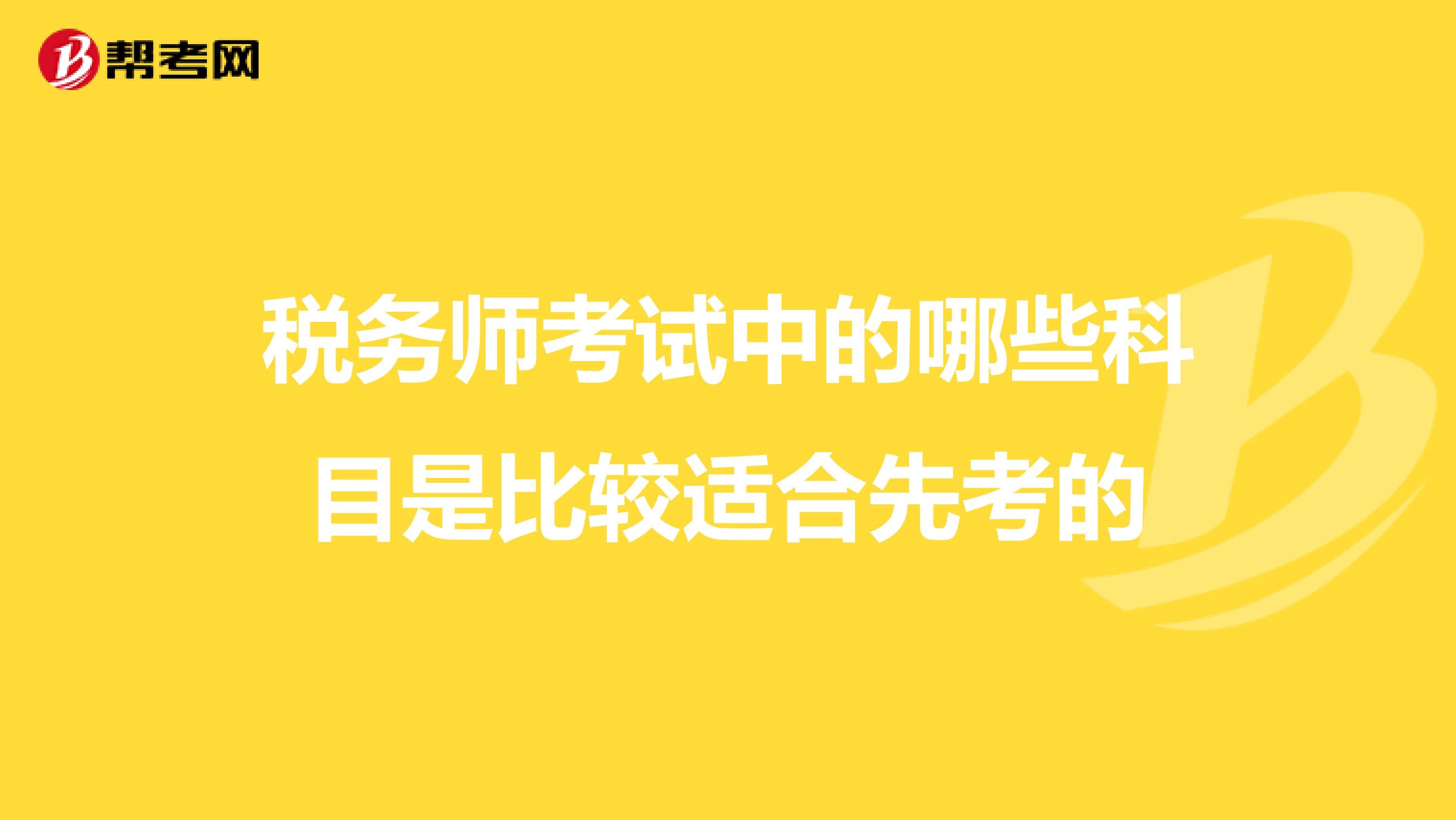 税务师考试中的哪些科目是比较适合先考的