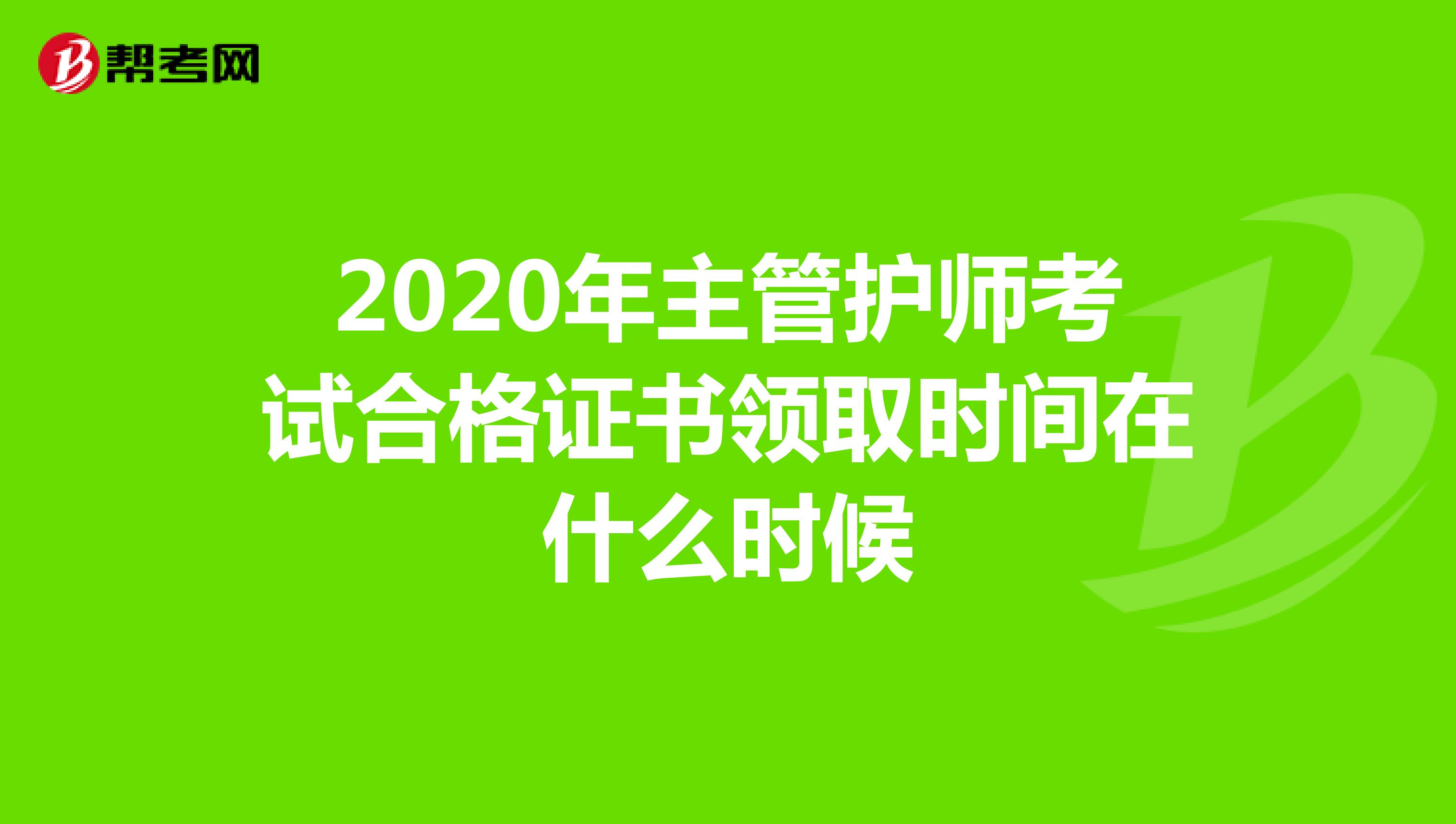 2020年主管护师考试合格证书领取时间在什么时候