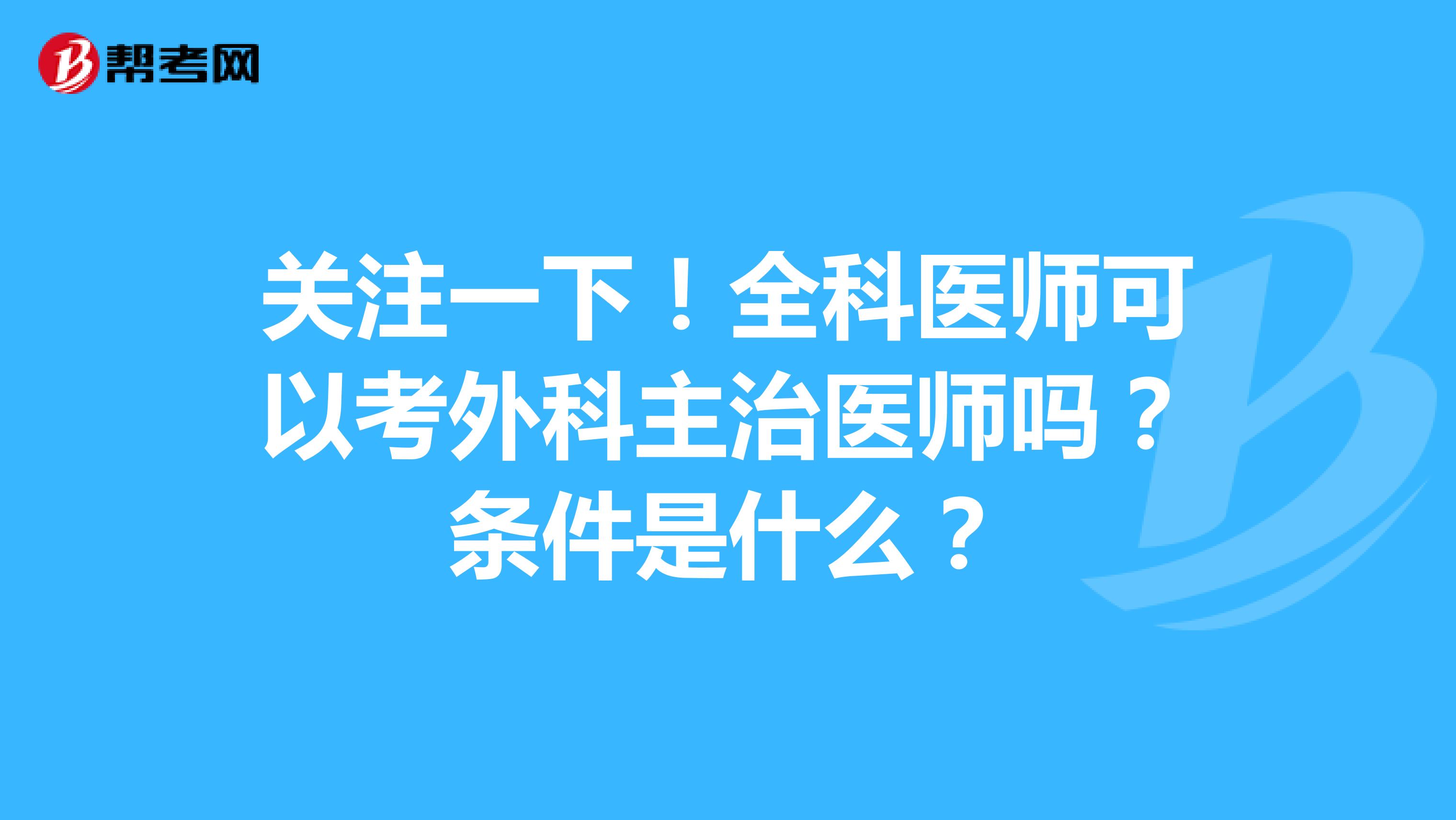 关注一下!全科医师可以考外科主治医师吗?条件是什么?