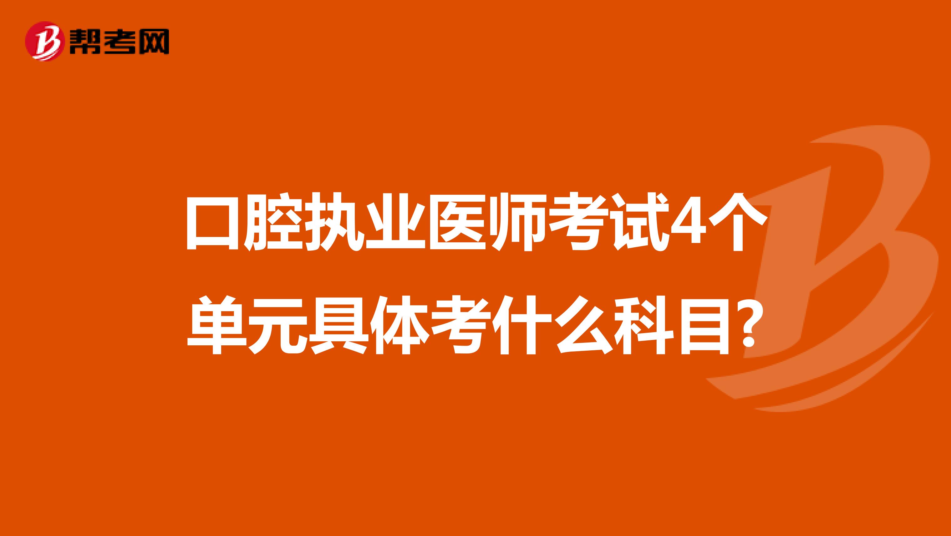 口腔执业医师考试4个单元具体考什么科目?