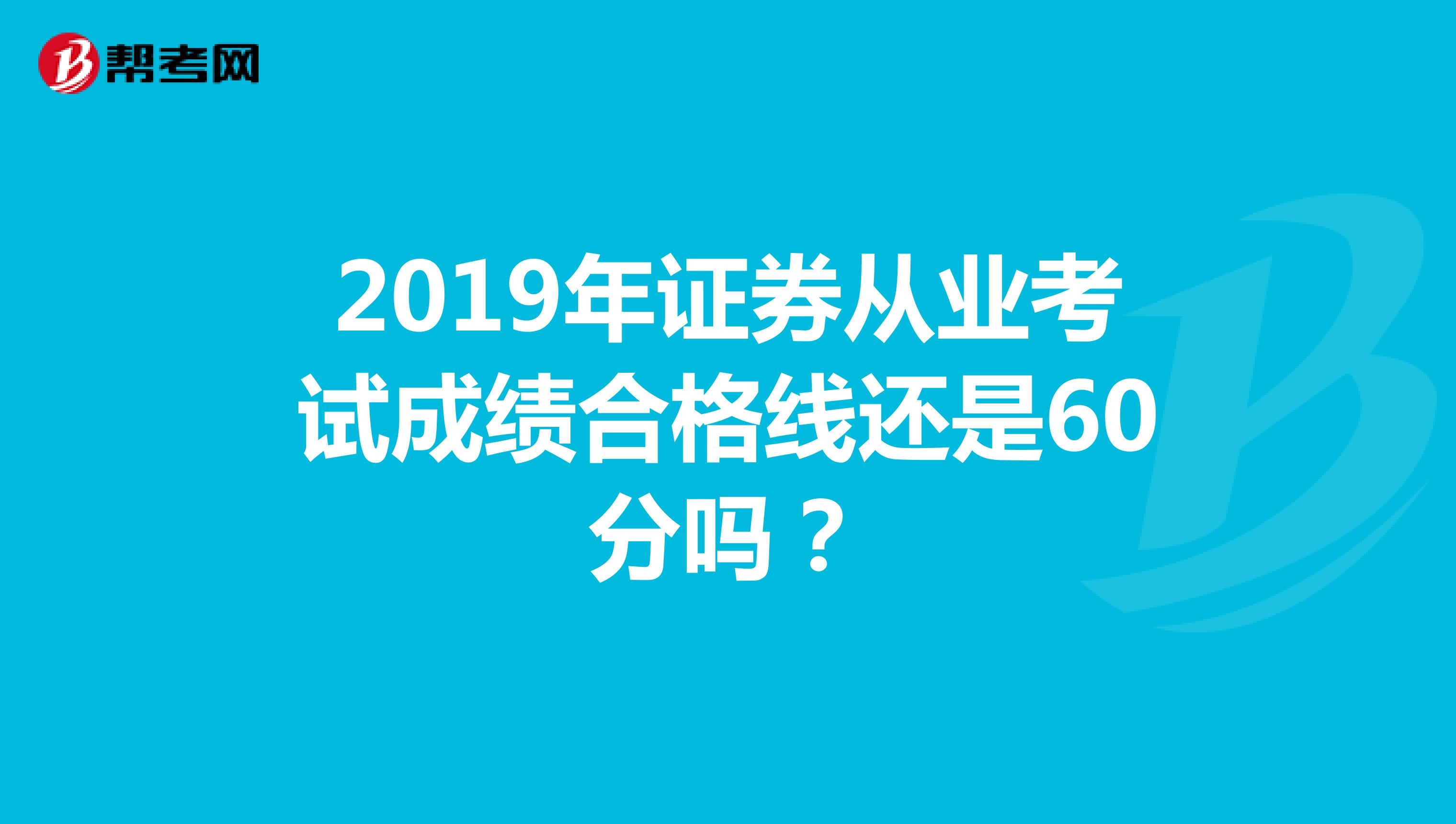 2019年证券从业考试成绩合格线还是60分吗?