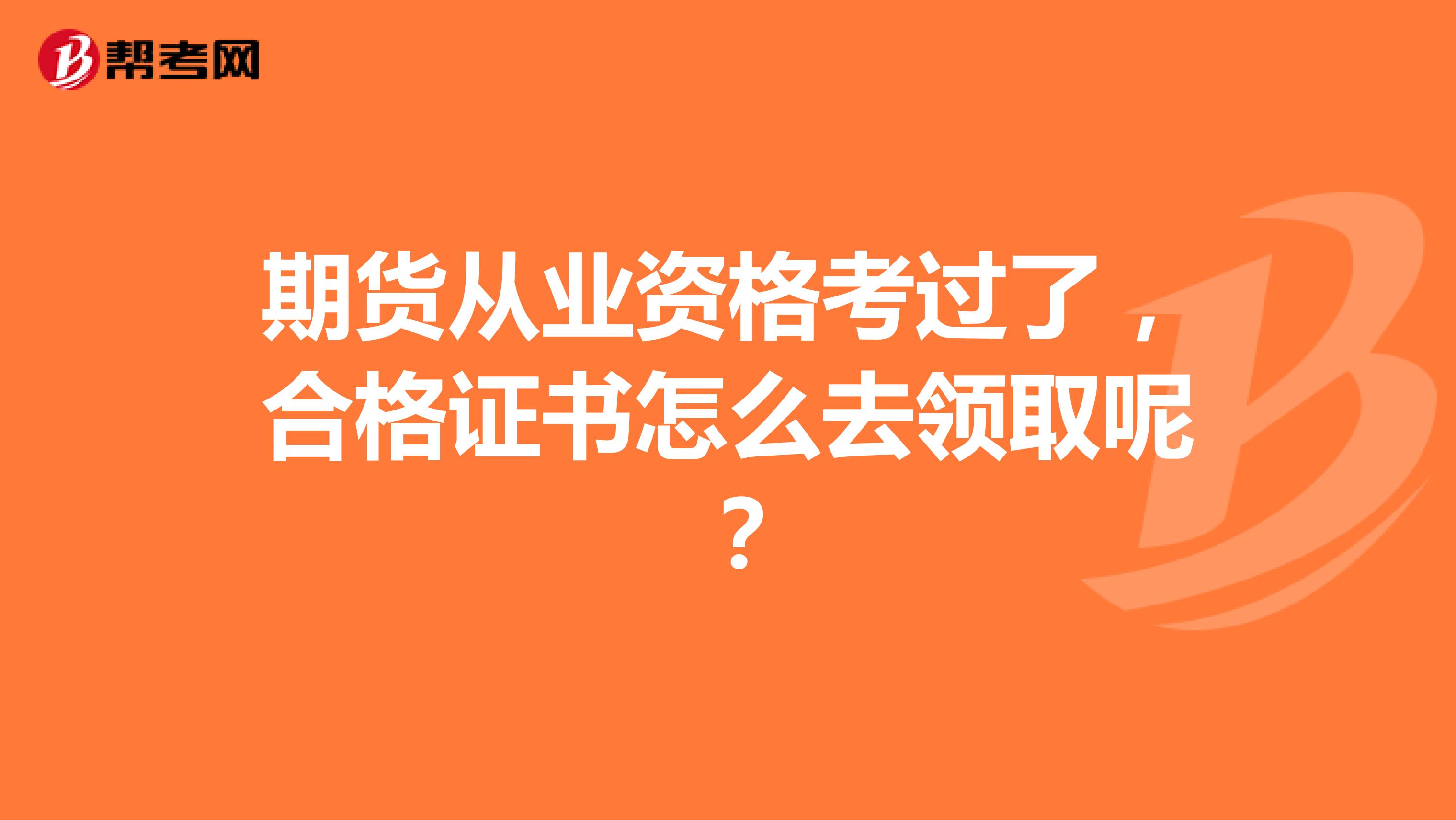 期货从业资格考过了,合格证书怎么去领取呢 ?