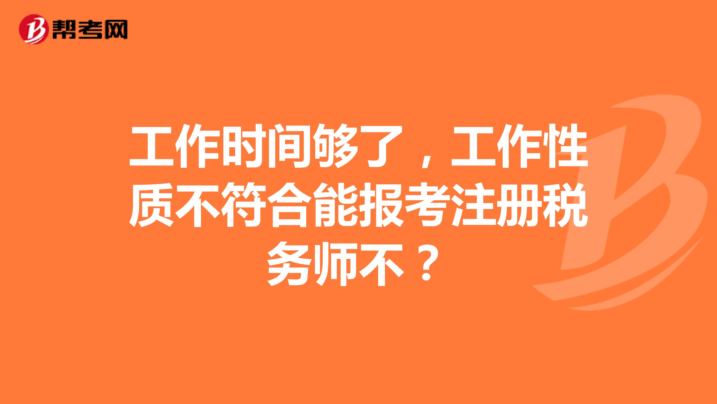 工作时间够了,工作性质不符合能报考注册税务师不?