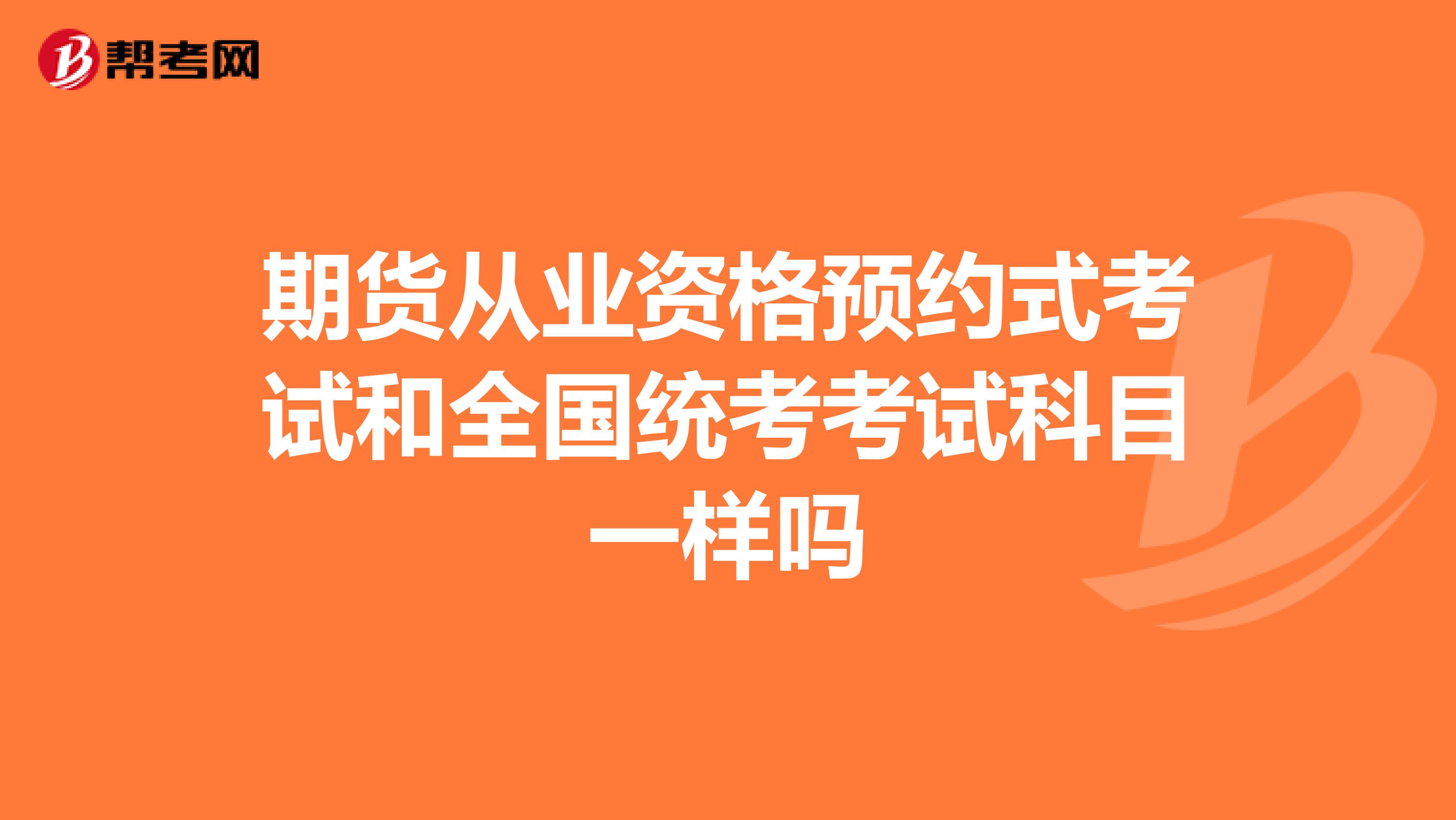 期货从业资格预约式考试和全国统考考试科目一样吗