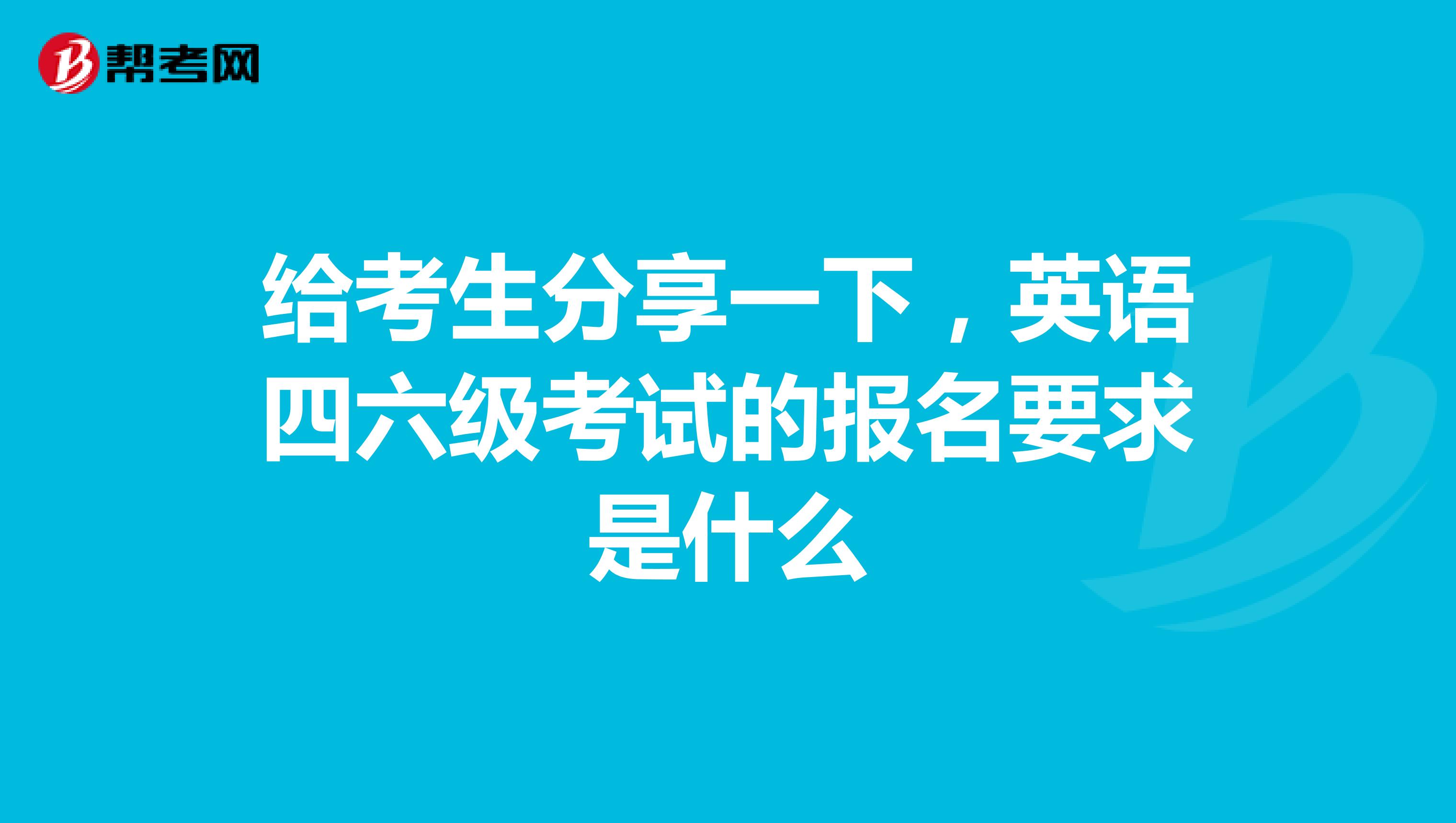 给考生分享一下,英语四六级考试的报名要求是什么