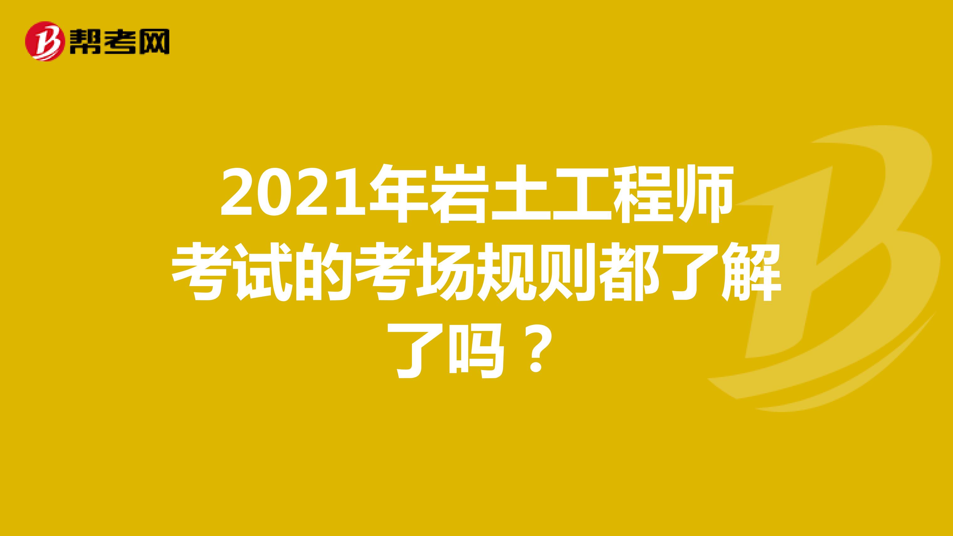 2021年岩土工程师考试的考场规则都了解了吗?