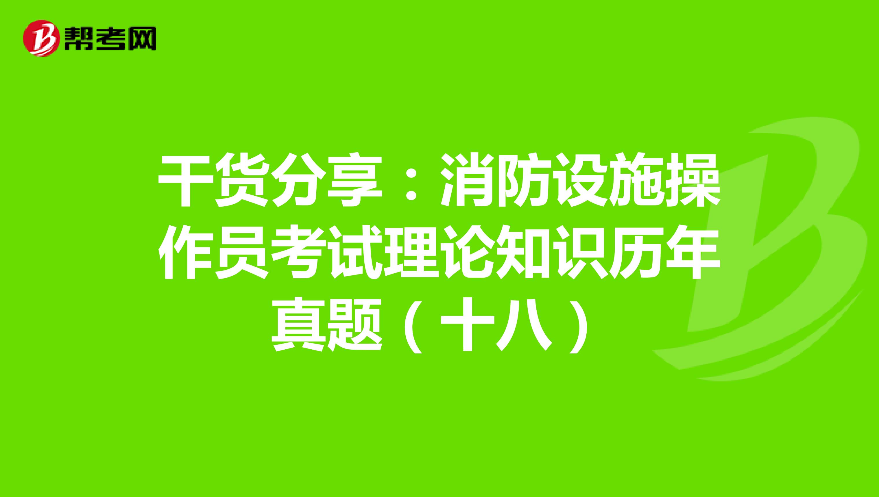 干货分享:消防设施操作员考试理论知识历年真题(十八)