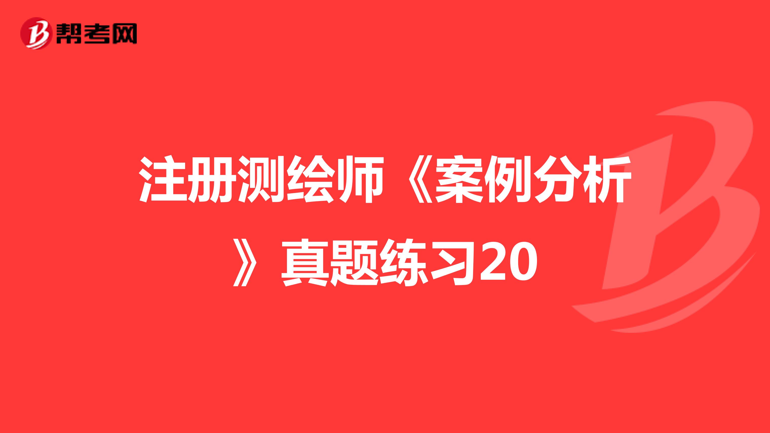 注册测绘师案例分析真题练习20