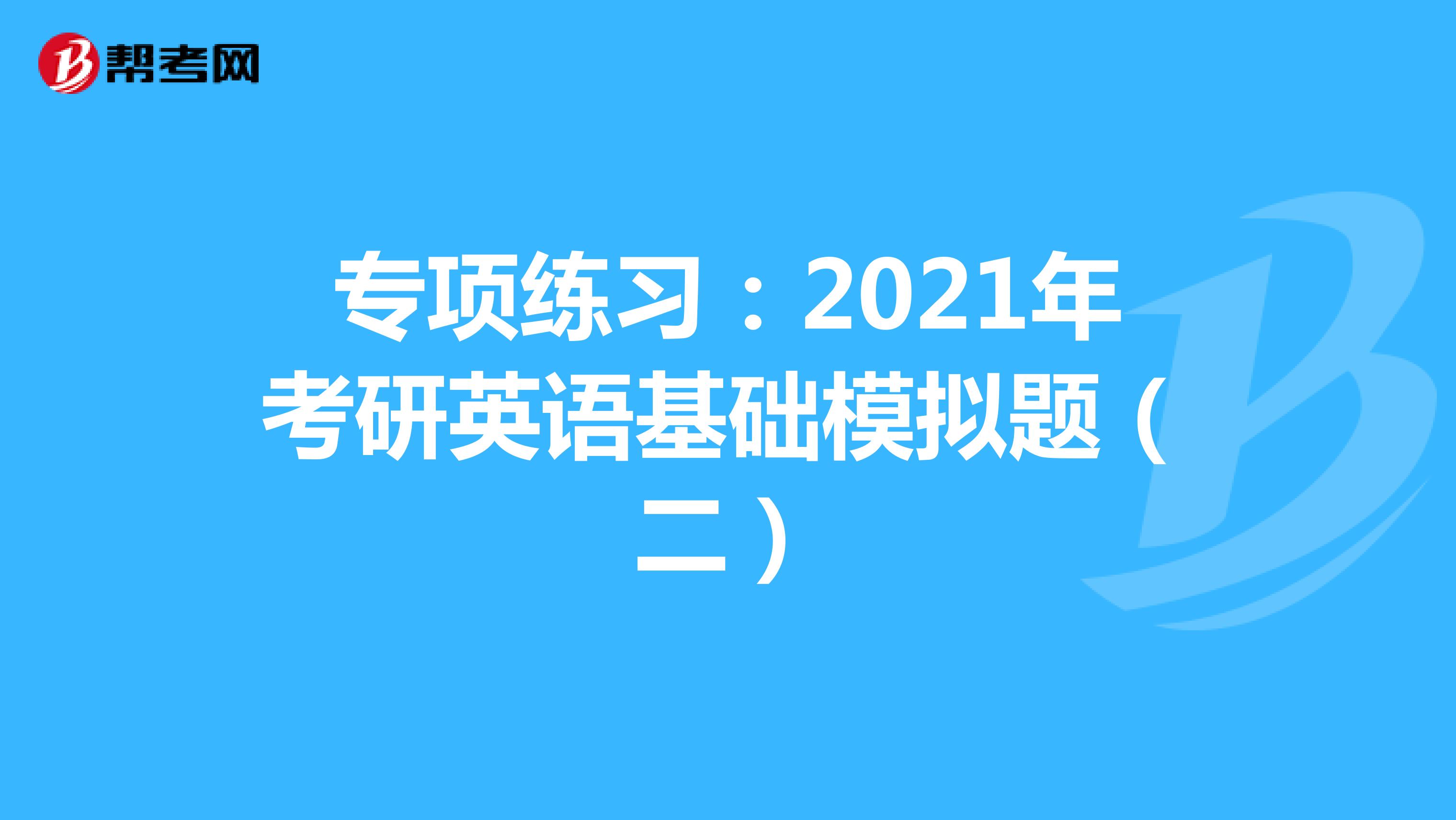 专项练习:2021年考研英语基础模拟题(二)