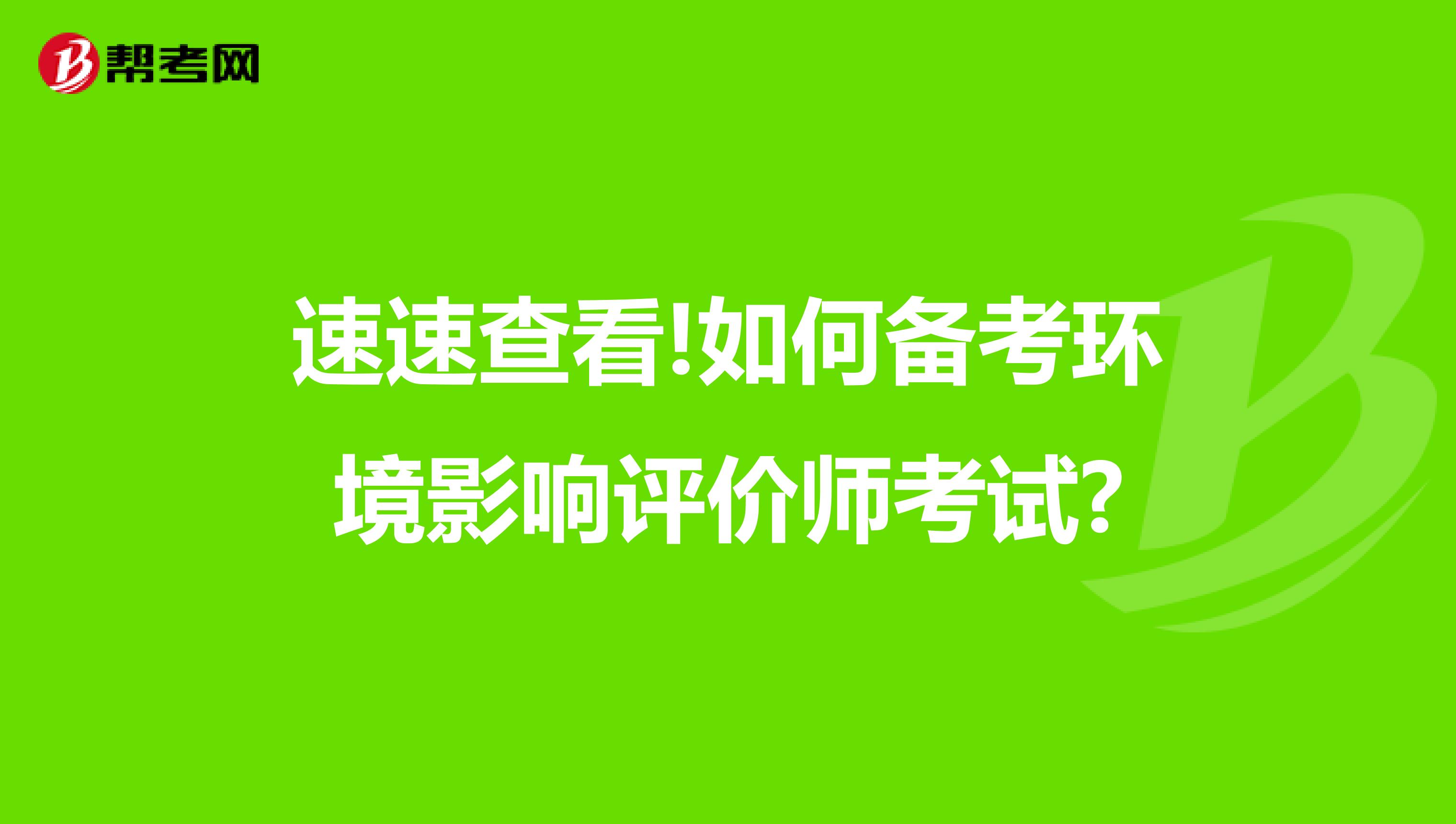 速速查看!如何备考环境影响评价师考试?