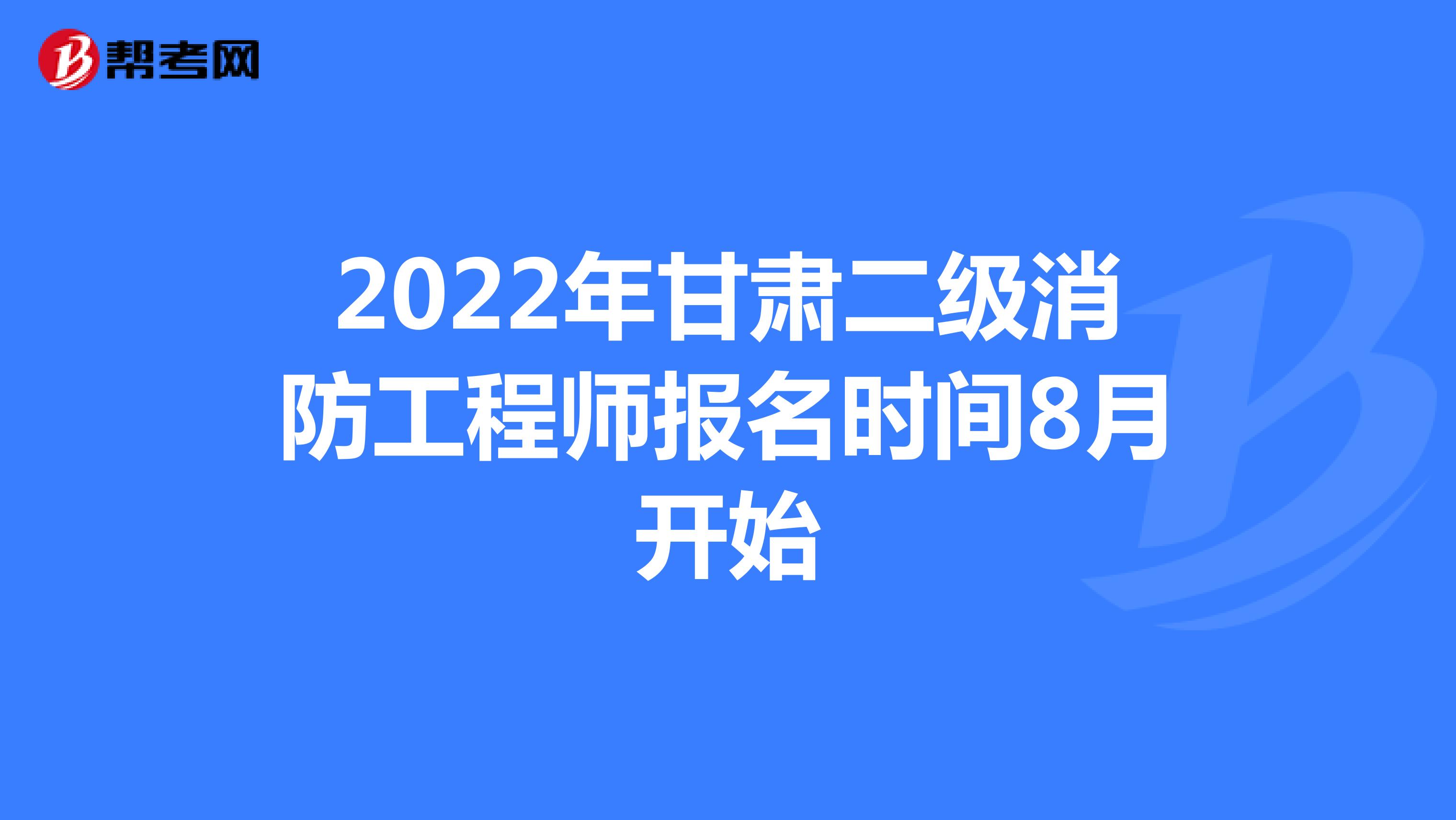 2022年甘肃二级消防工程师报名时间8月开始