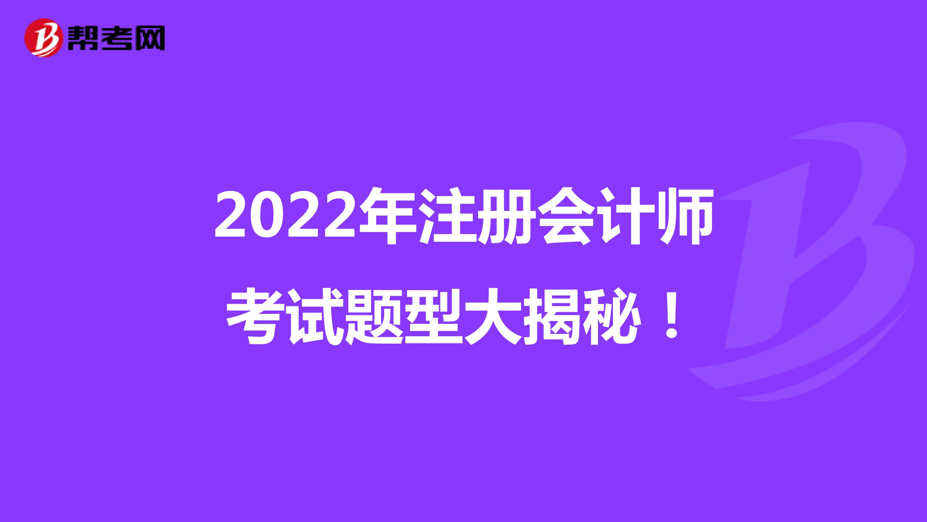 2022年注册会计师考试题型大揭秘！