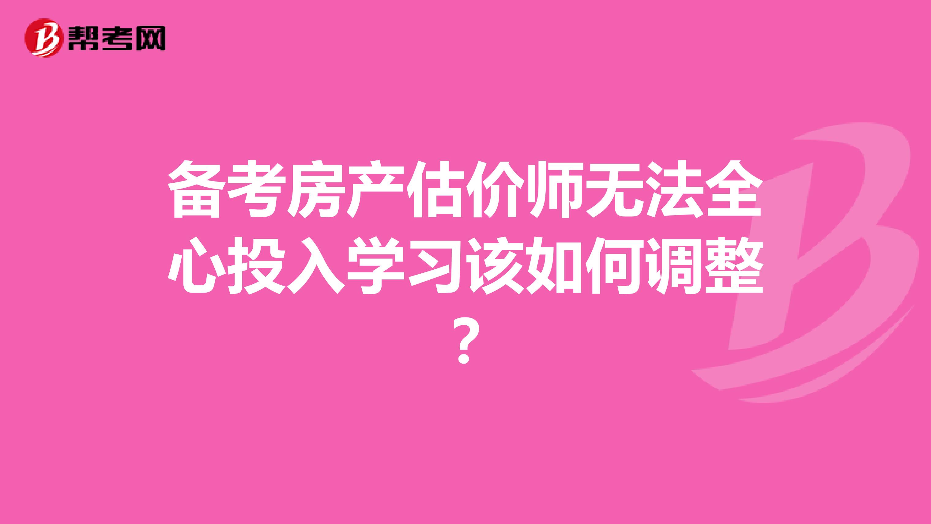 备考房产估价师无法全心投入学习该如何调整？