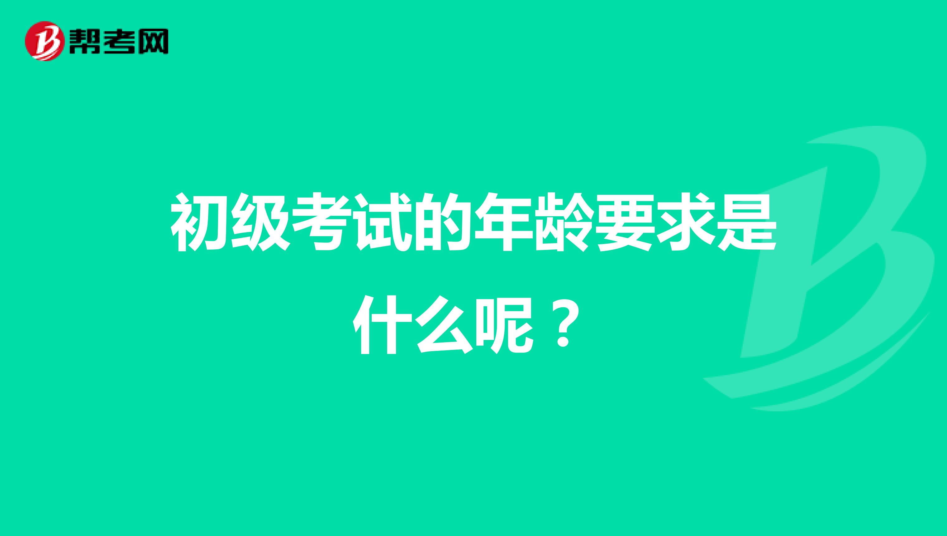 初级考试的年龄要求是什么呢？