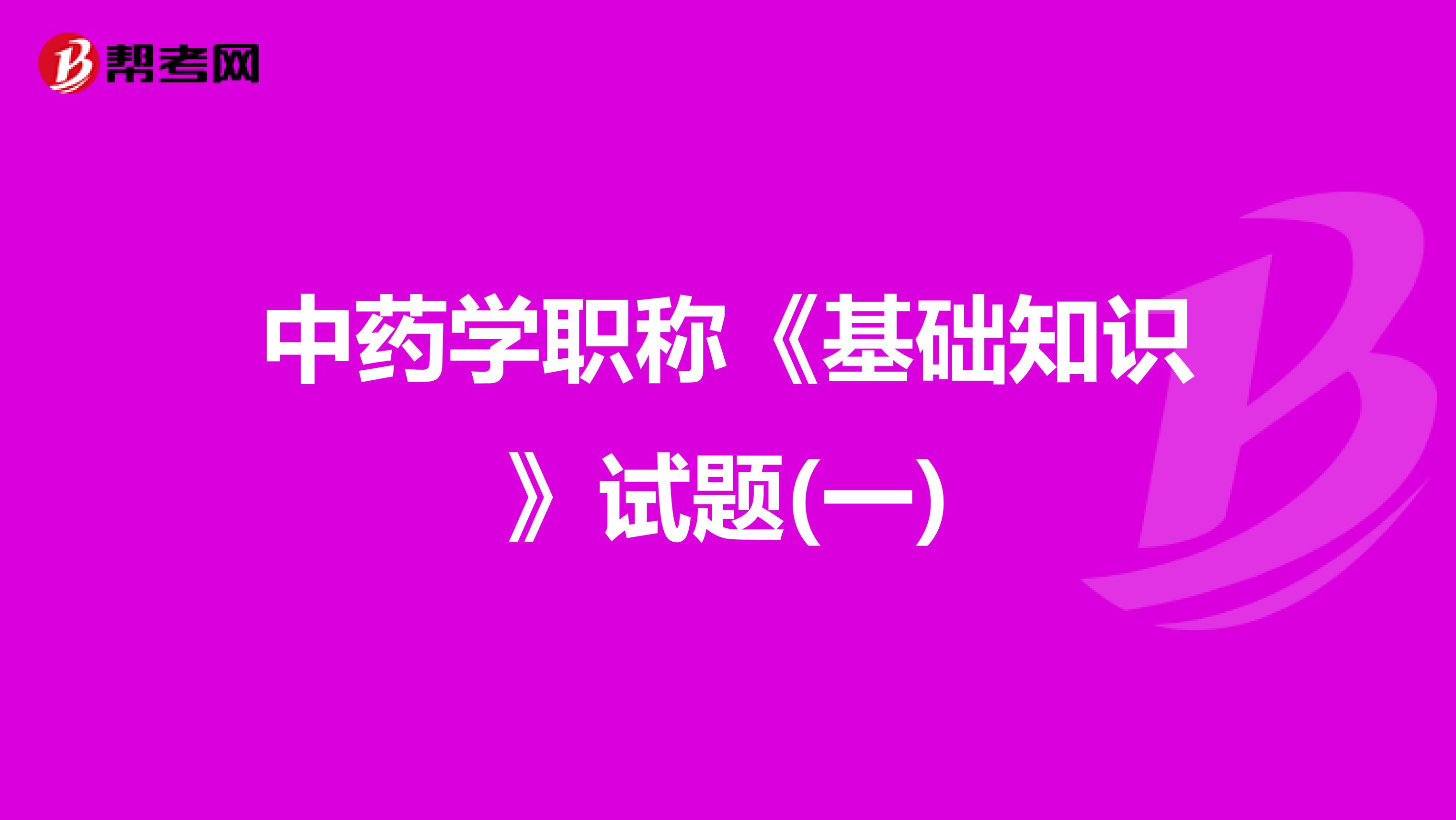 中药学职称《基础知识》试题(一)