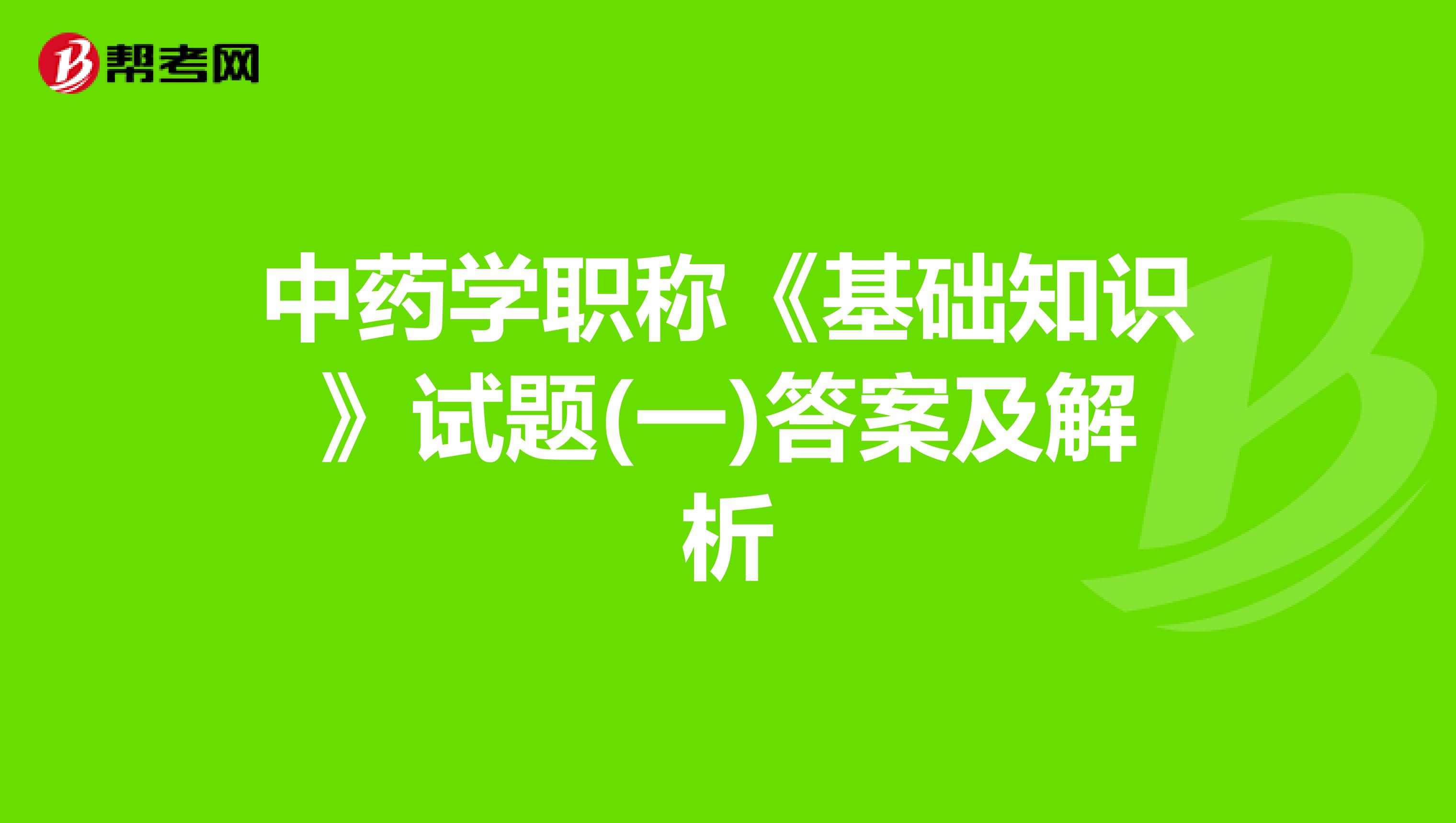 中药学职称《基础知识》试题(一)答案及解析