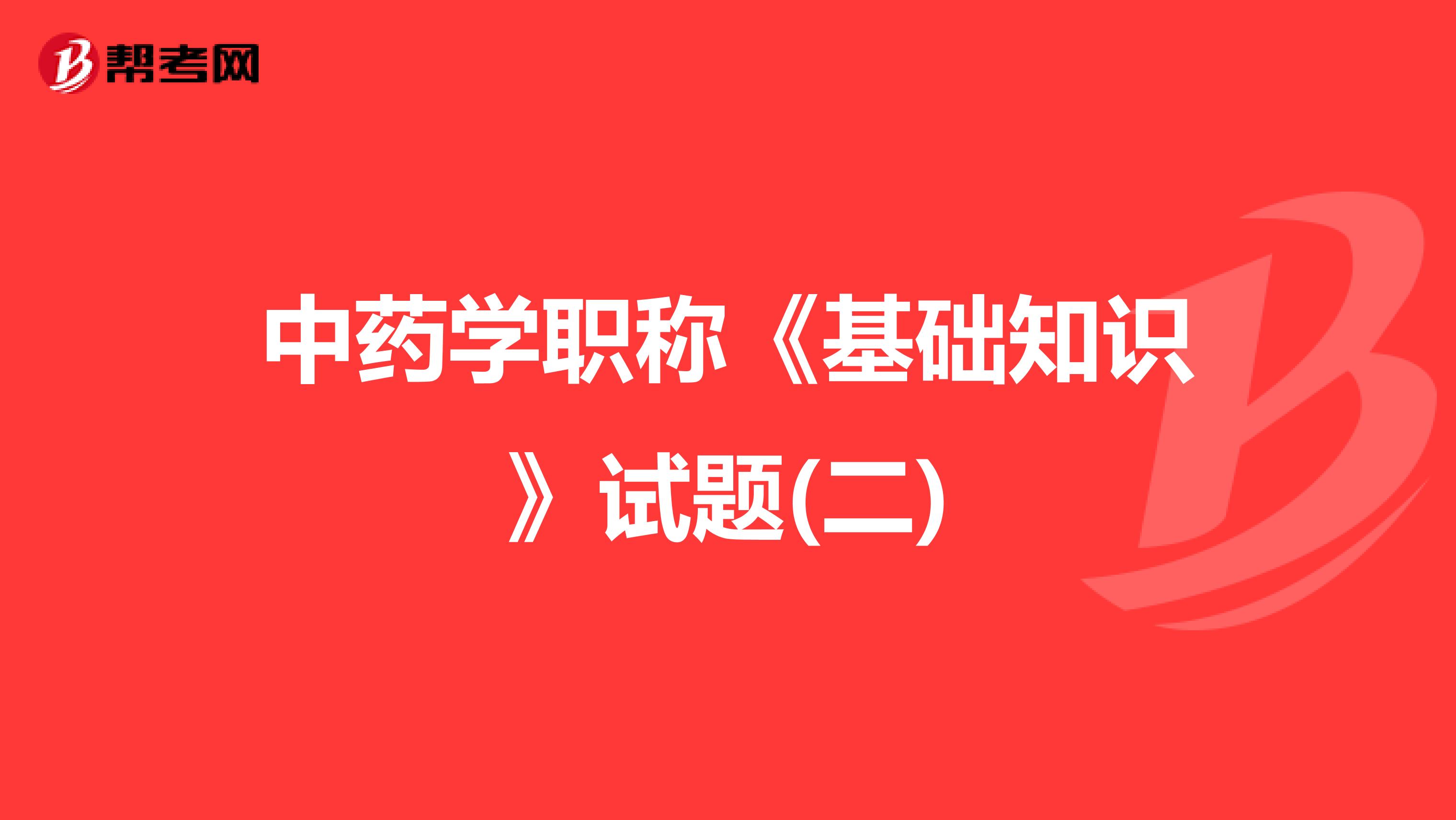 中药学职称《基础知识》试题(二)