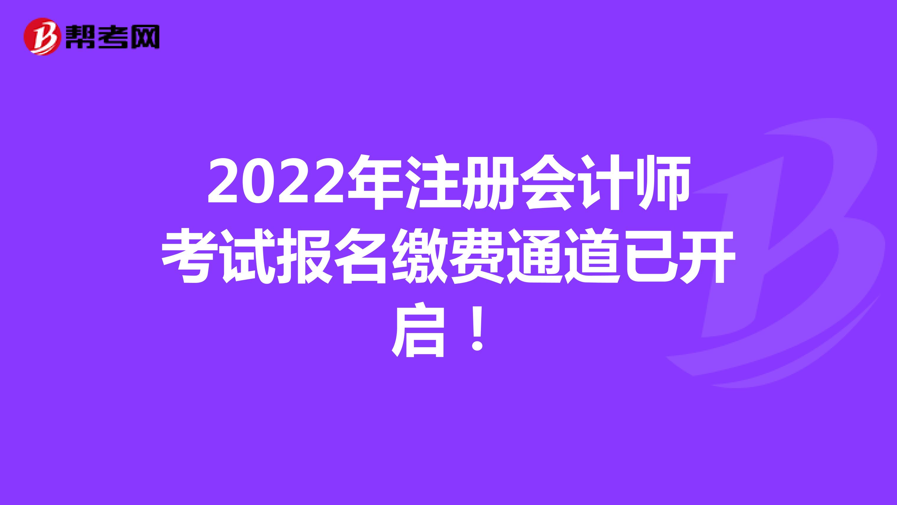2022年注冊(cè)會(huì)計(jì)師考試報(bào)名繳費(fèi)通道已開啟!