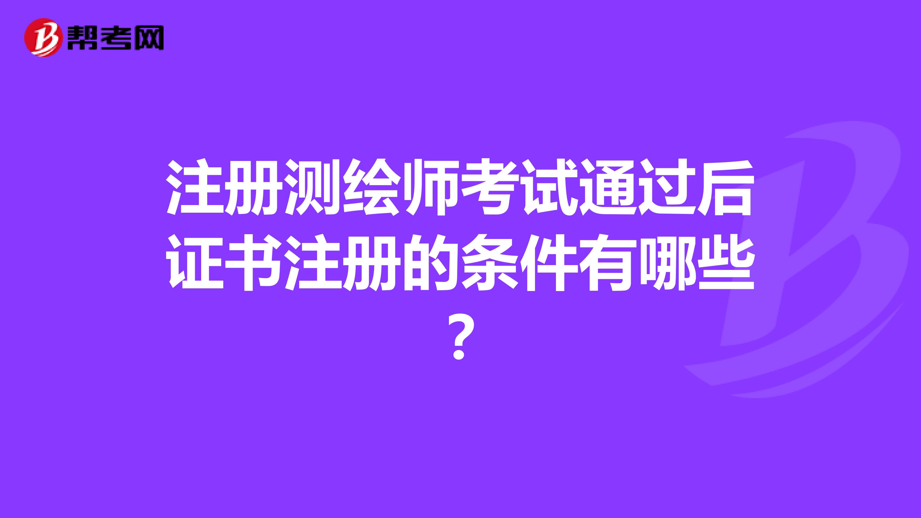 注冊測繪師考試通過后證書注冊的條件有哪些？