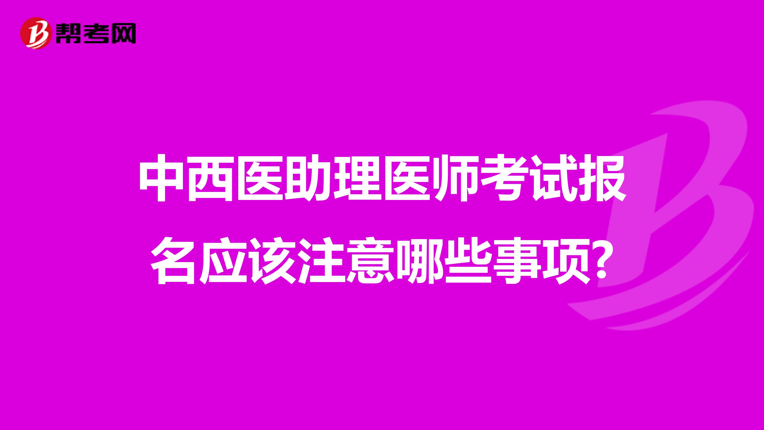 中西医助理医师考试报名应该注意哪些事项?