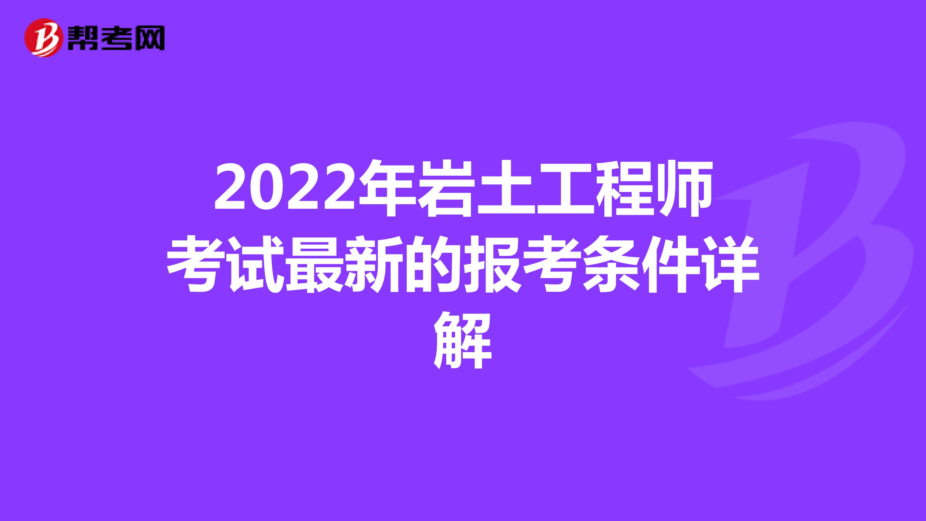 2022年岩土工程师考试最新的报考条件详解