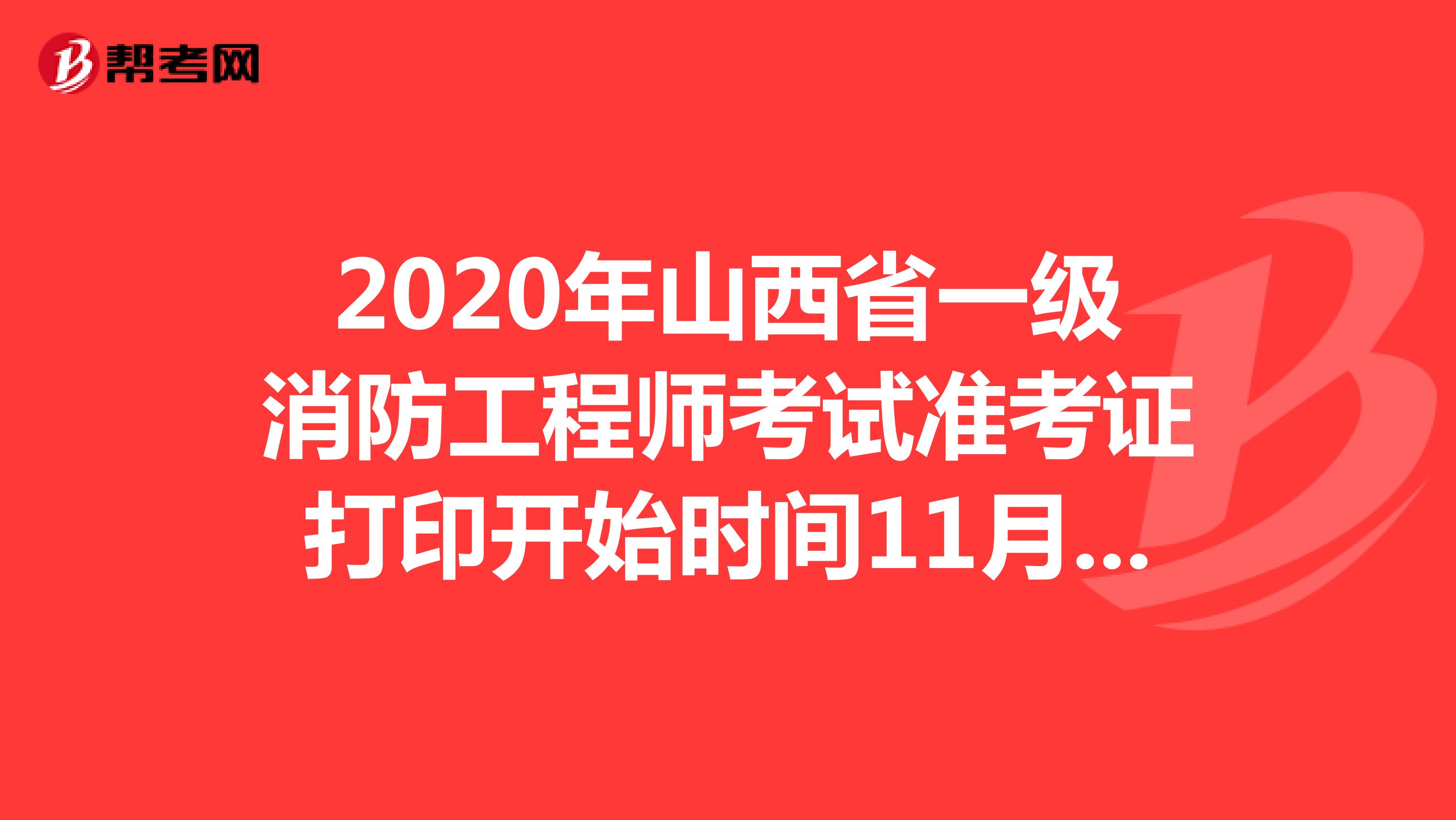 2020年山西省一级消防工程师考试准考证打印开始时间11月2日