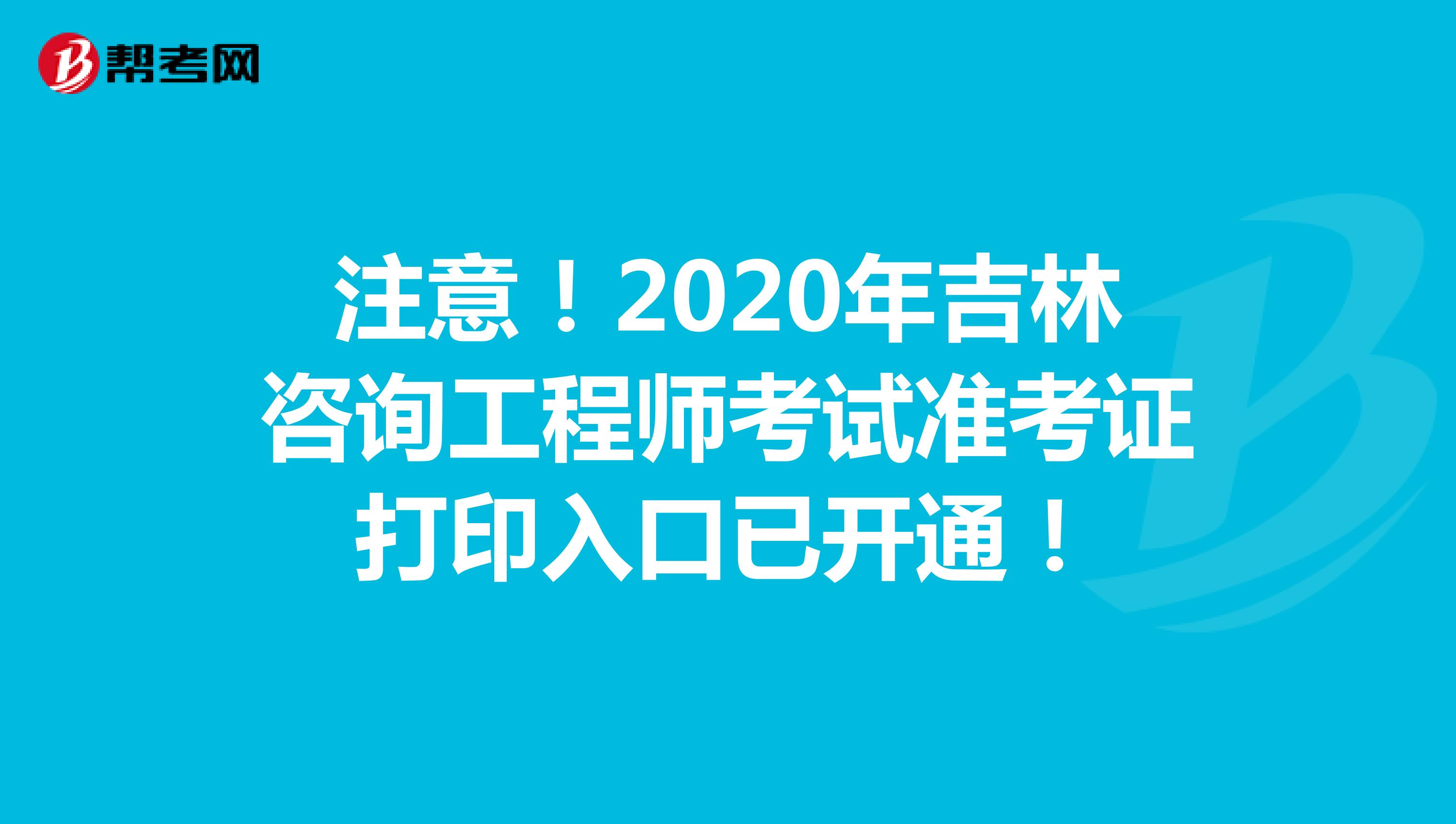注意！2020年吉林咨询工程师考试准考证打印入口已开通！