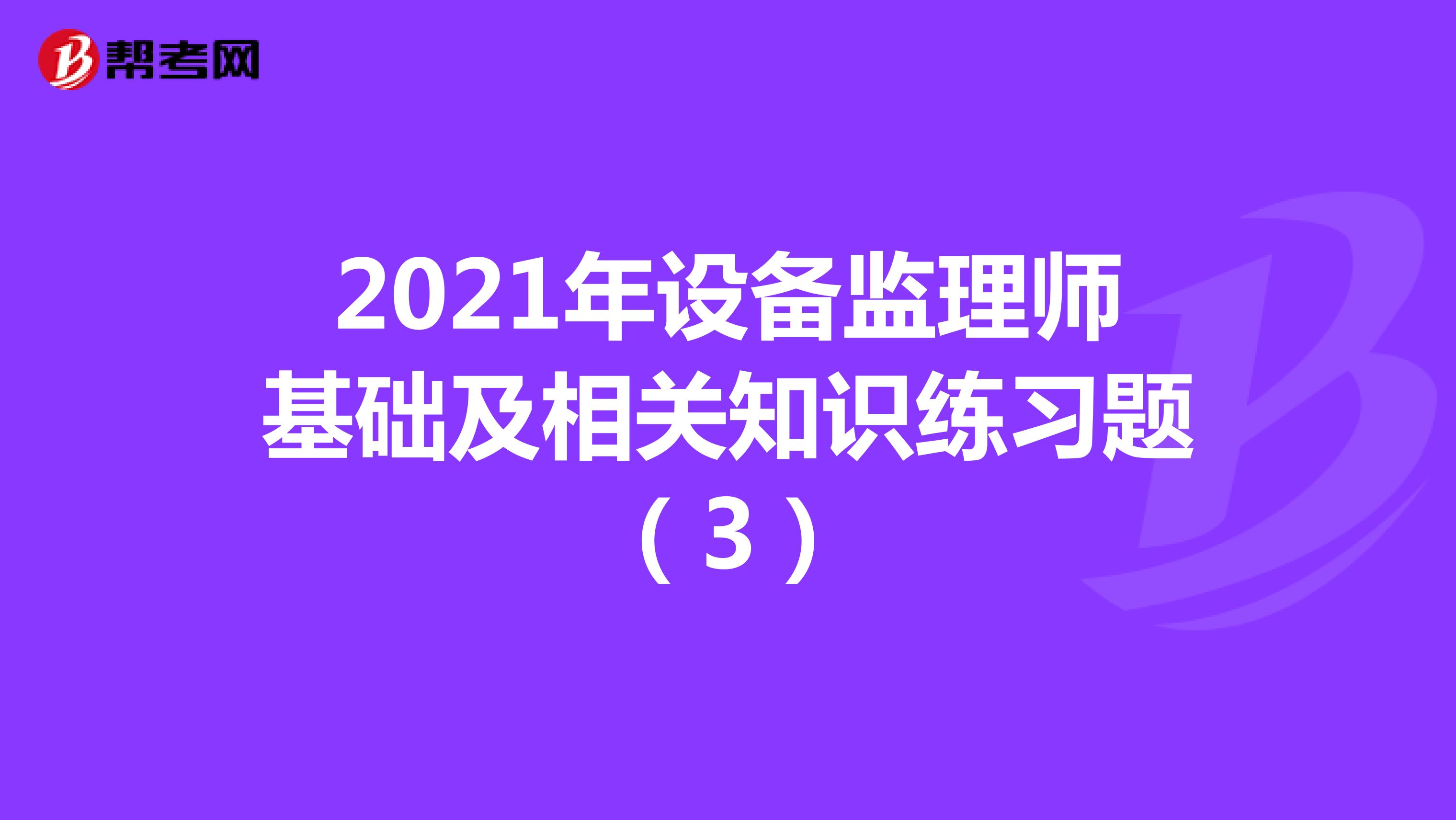 2021年设备监理师基础及相关知识练习题（3）