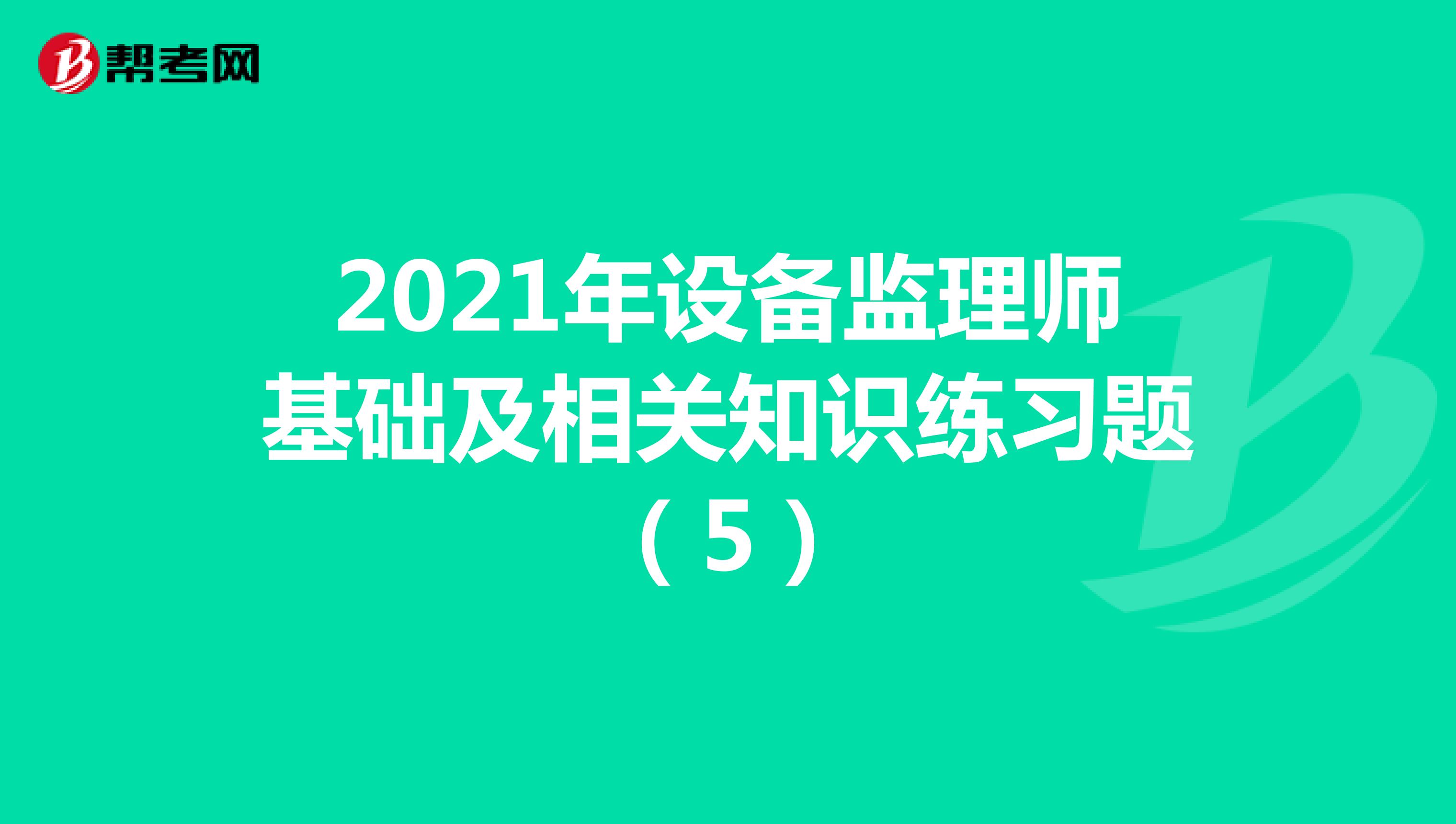 2021年设备监理师基础及相关知识练习题（5）