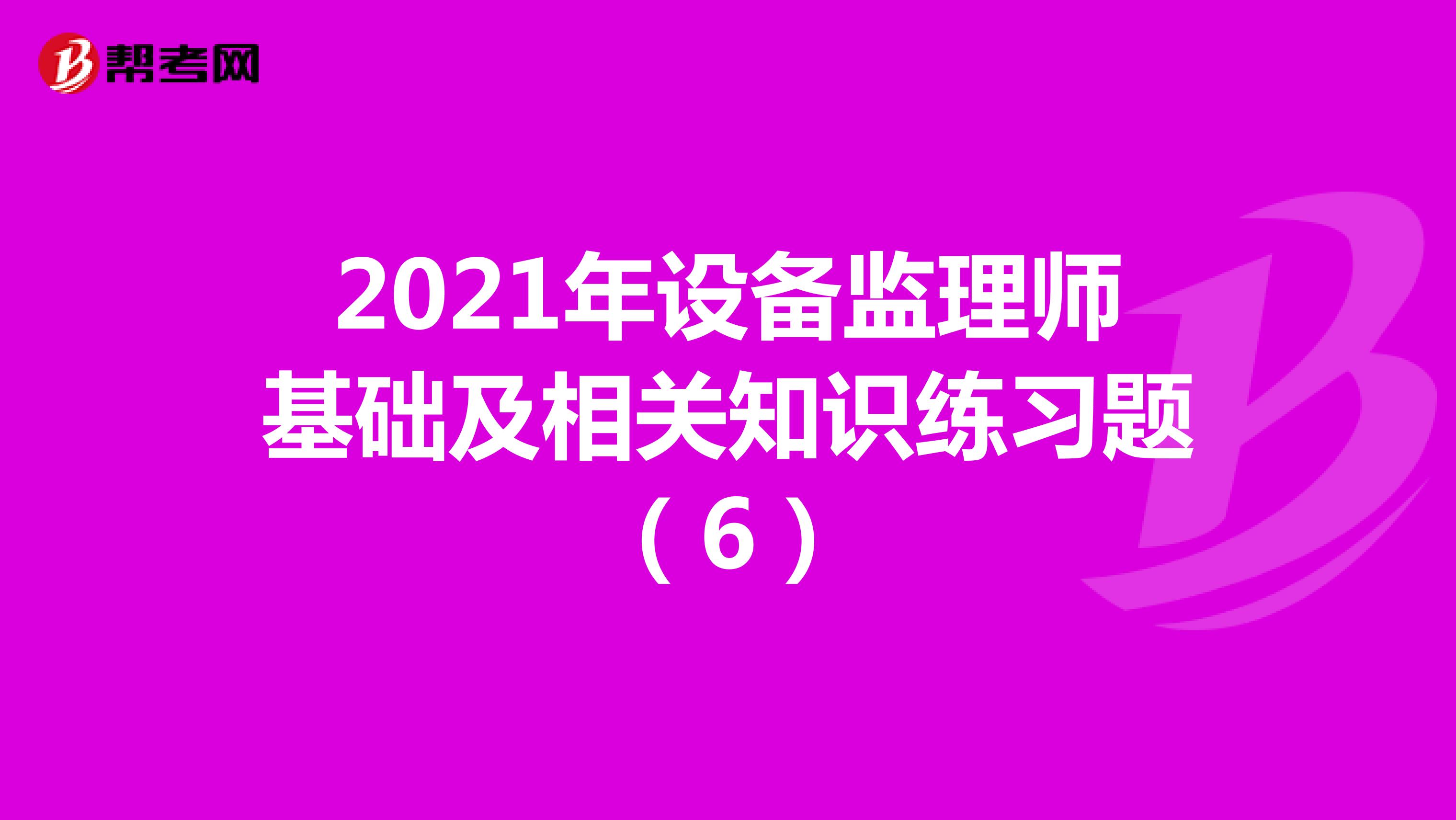 2021年设备监理师基础及相关知识练习题（6）