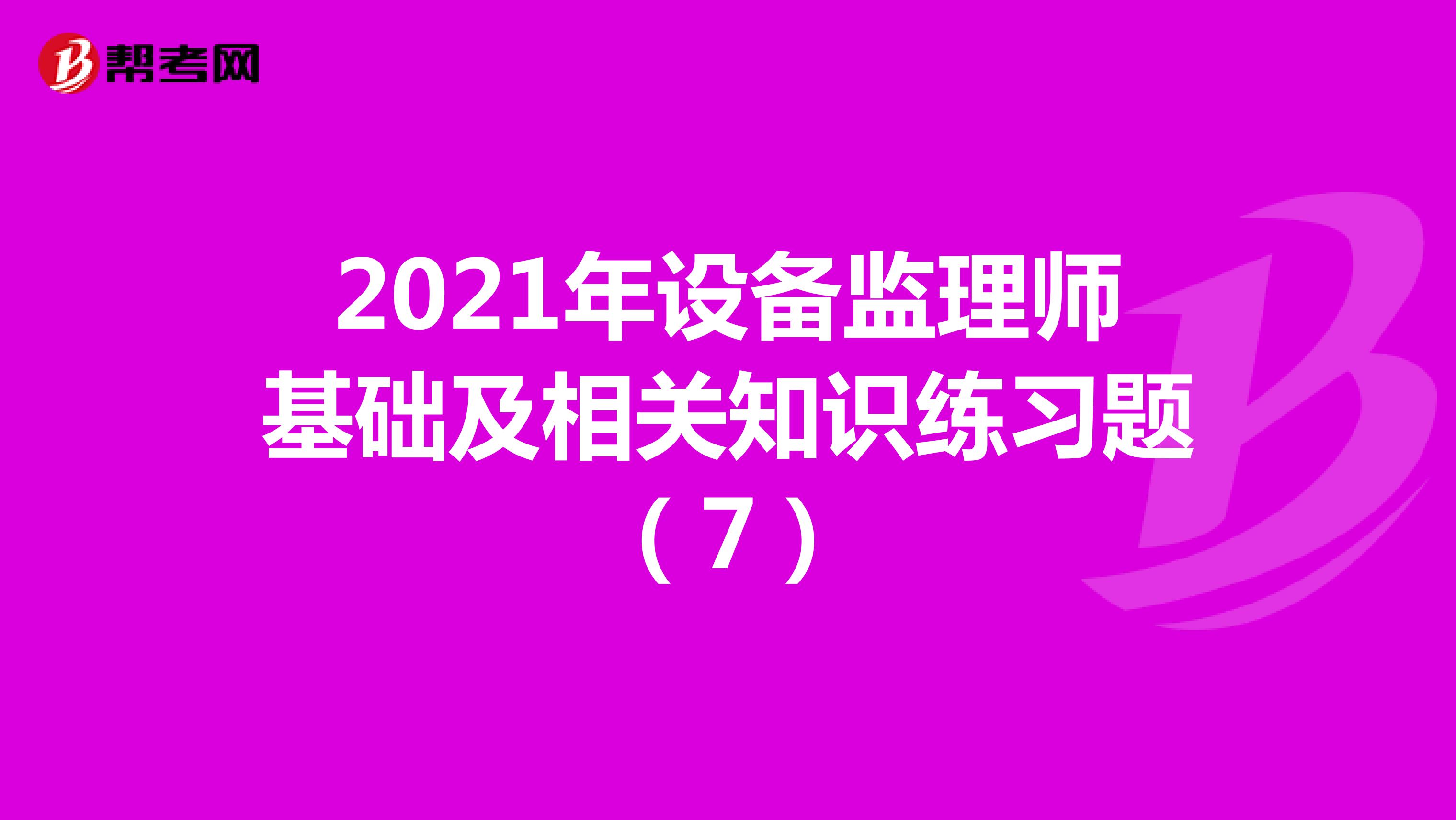 2021年设备监理师基础及相关知识练习题（7）