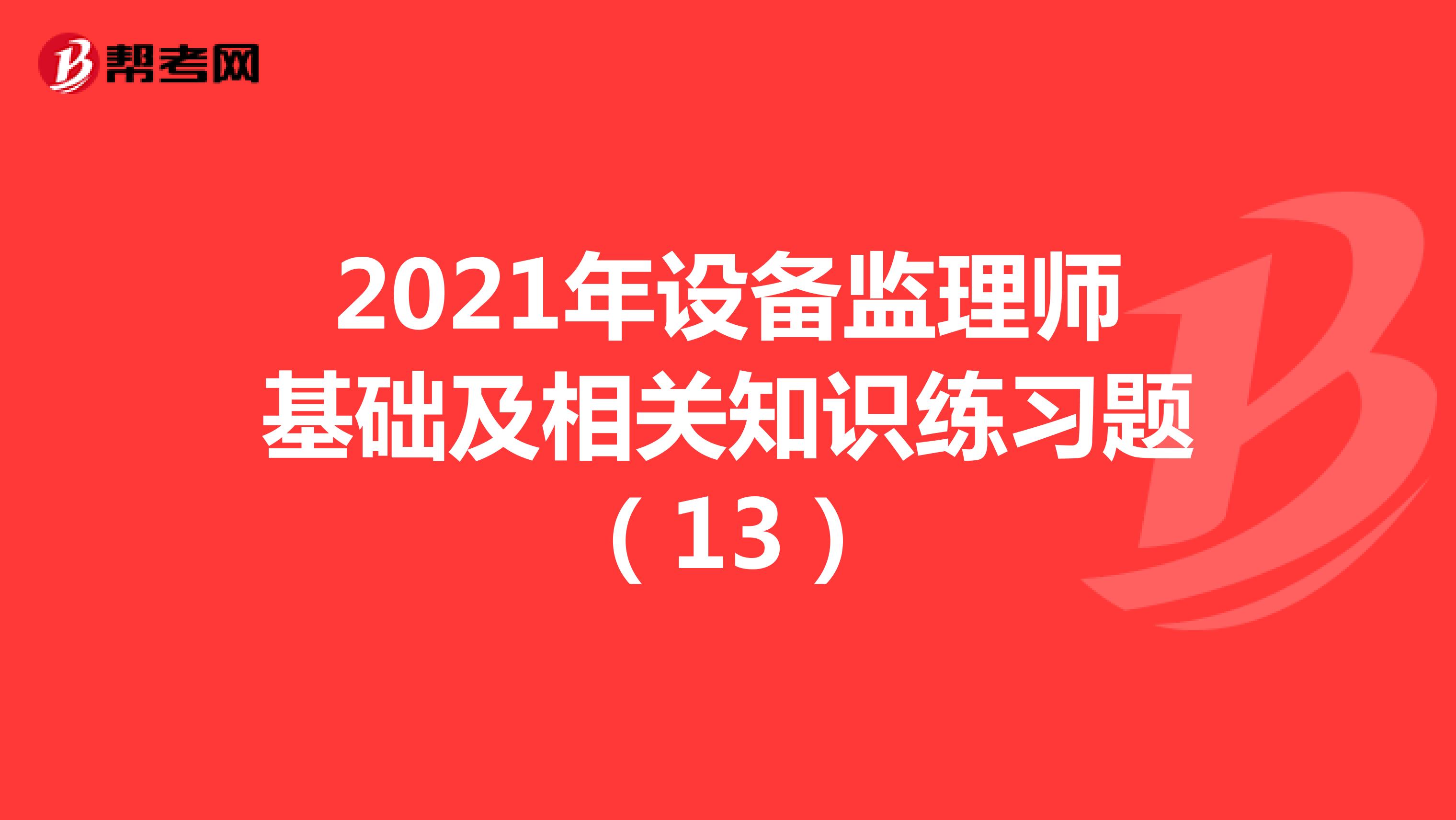 2021年设备监理师基础及相关知识练习题（13）