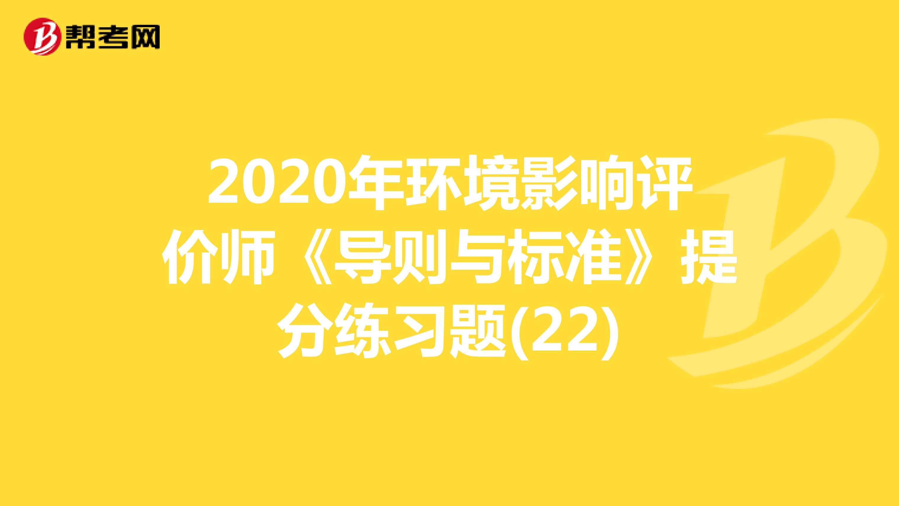 2020年环境影响评价师《导则与标准》提分练习题(22)