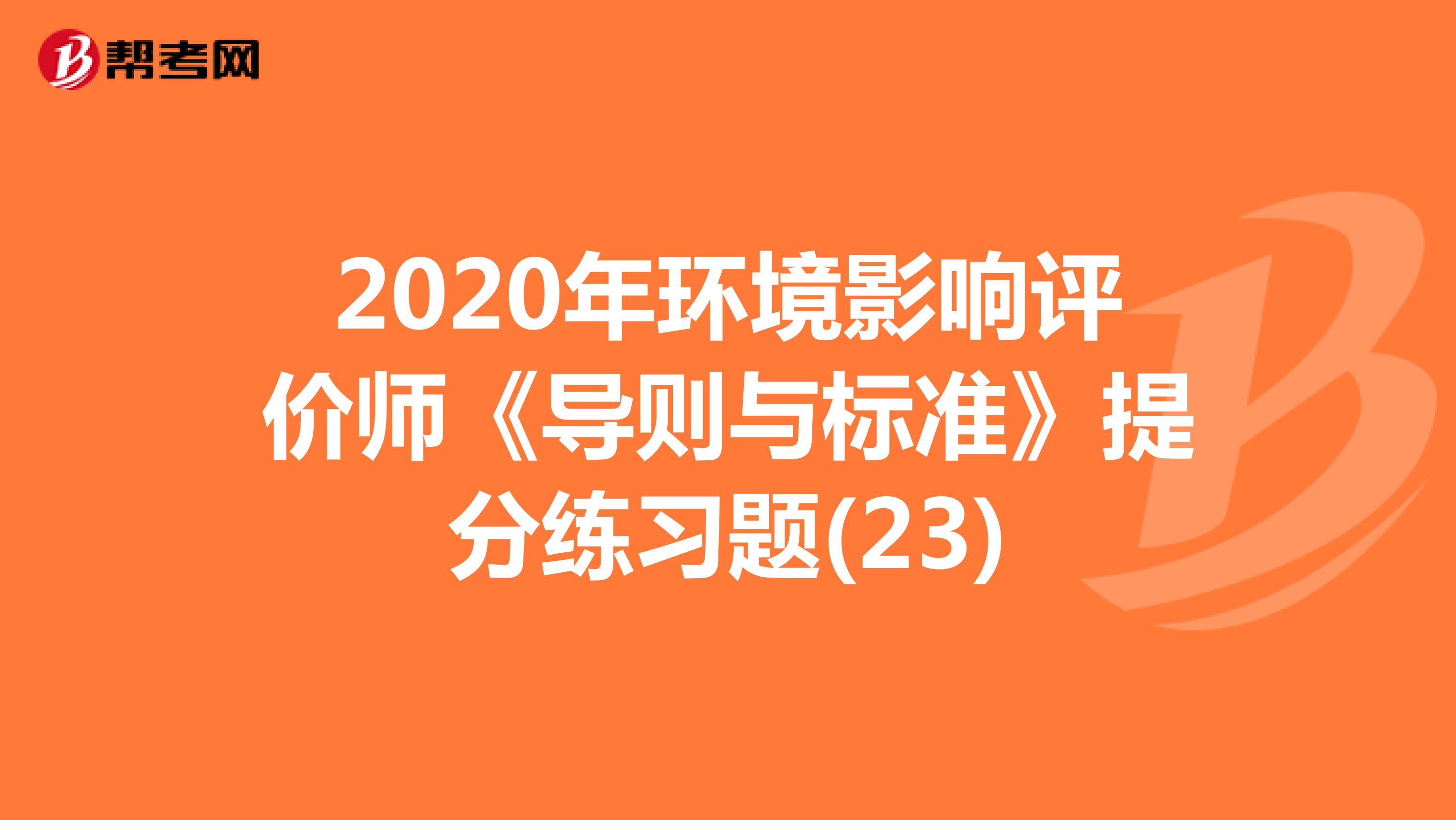 2020年环境影响评价师《导则与标准》提分练习题(23)
