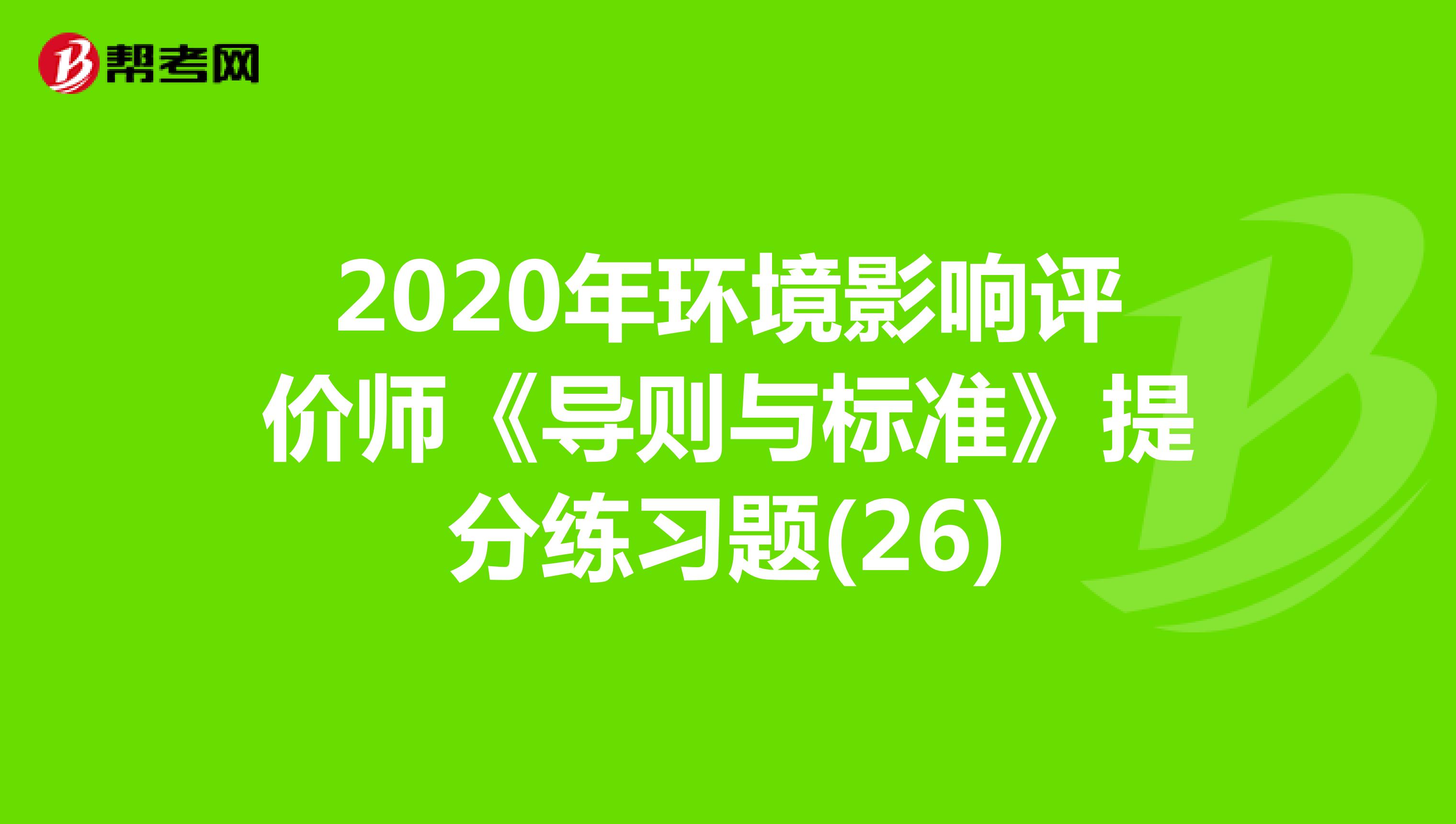 2020年环境影响评价师《导则与标准》提分练习题(26)