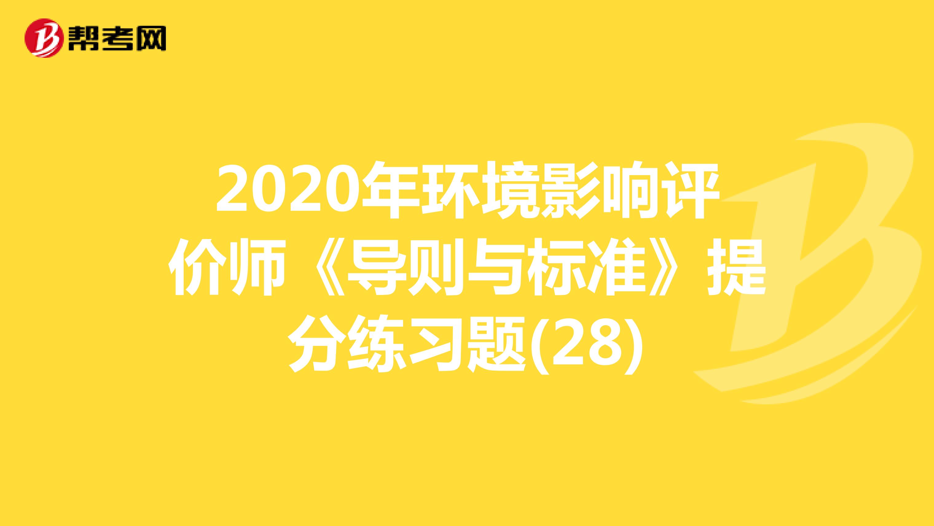 2020年环境影响评价师《导则与标准》提分练习题(28)