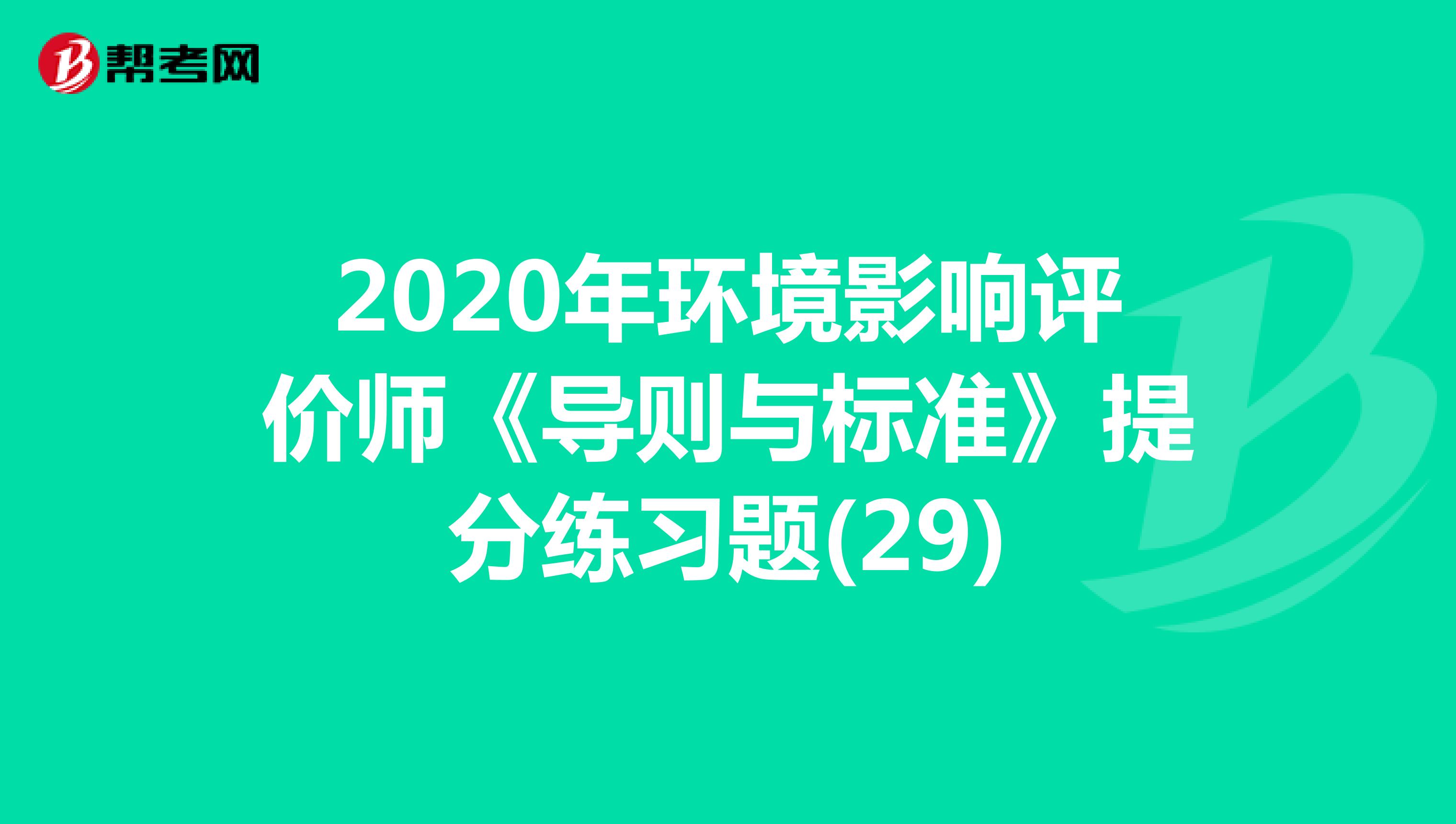 2020年环境影响评价师《导则与标准》提分练习题(29)