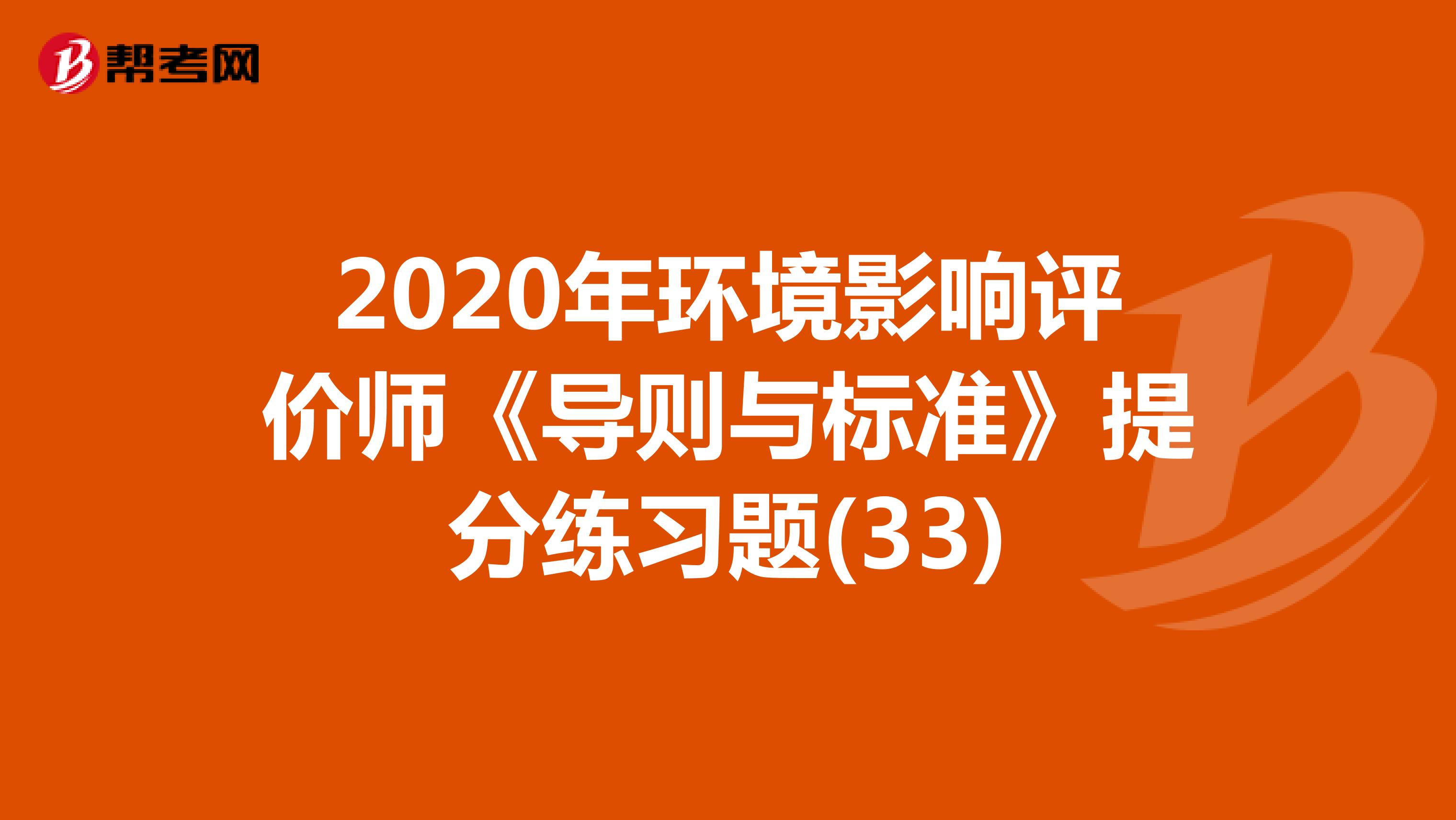 2020年环境影响评价师《导则与标准》提分练习题(33)