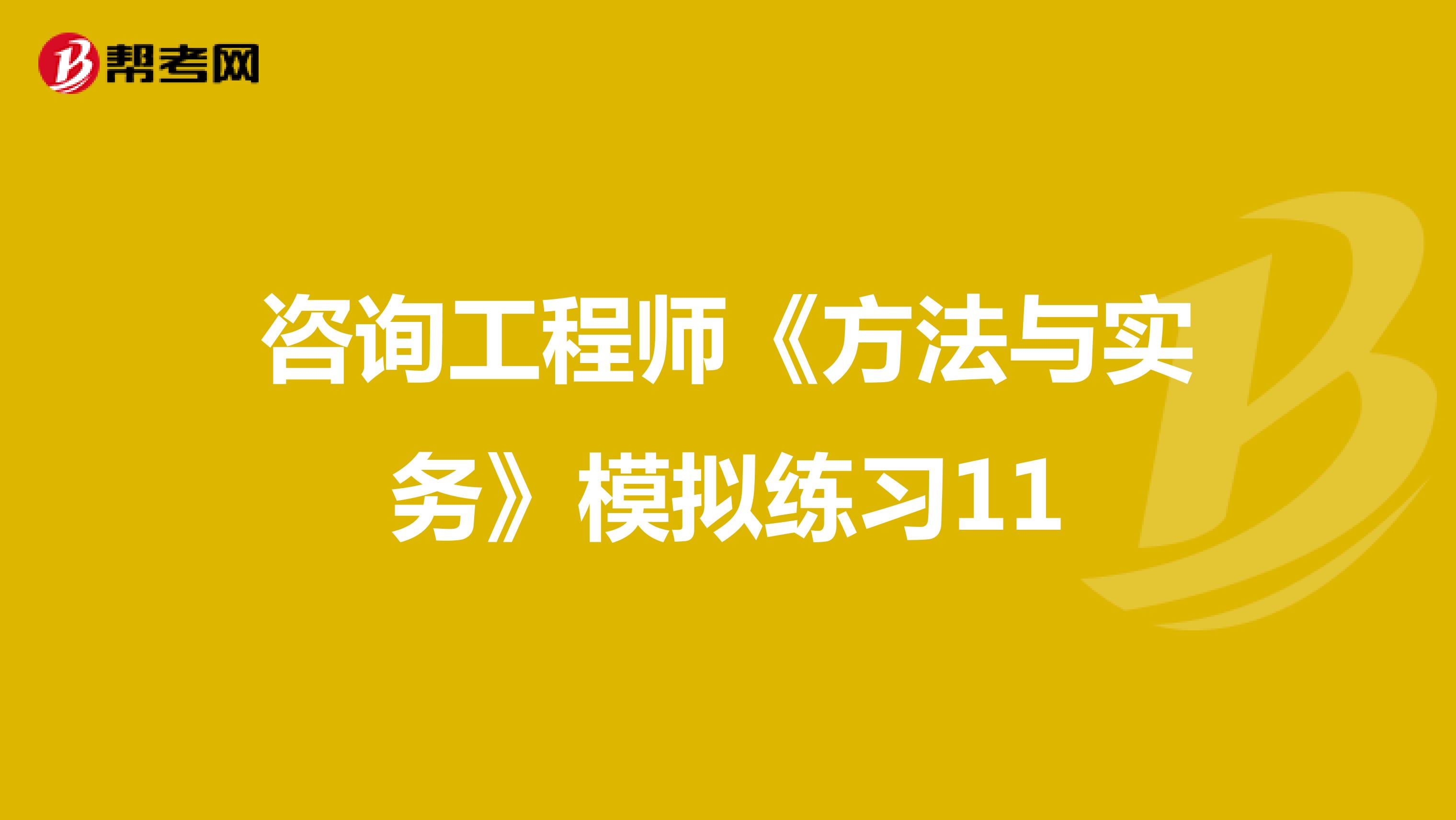 咨询工程师《方法与实务》模拟练习11