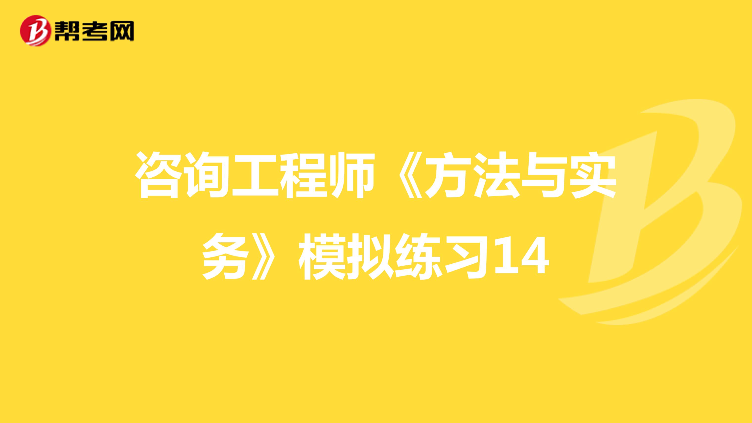 咨询工程师《方法与实务》模拟练习14