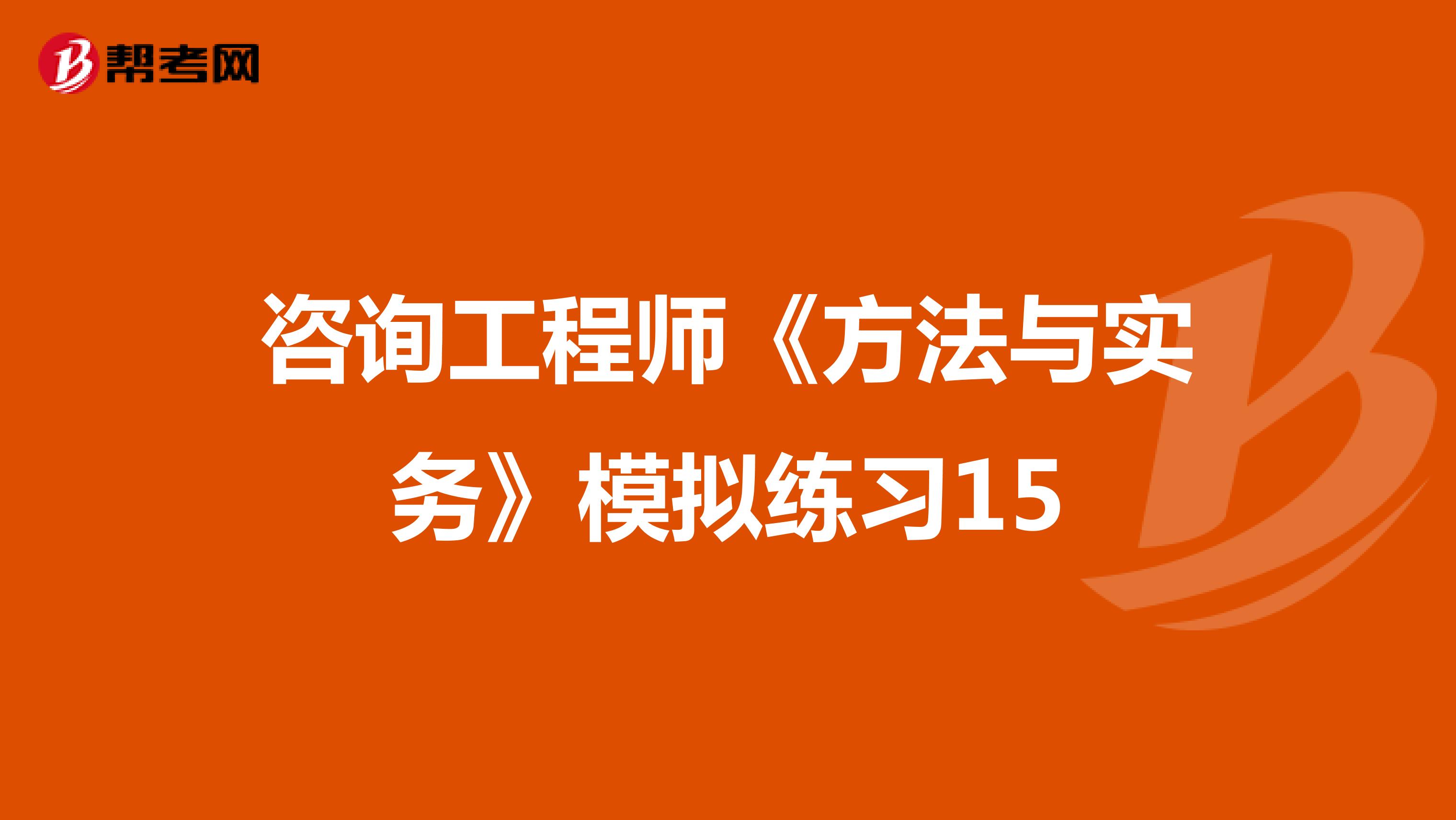咨询工程师《方法与实务》模拟练习15