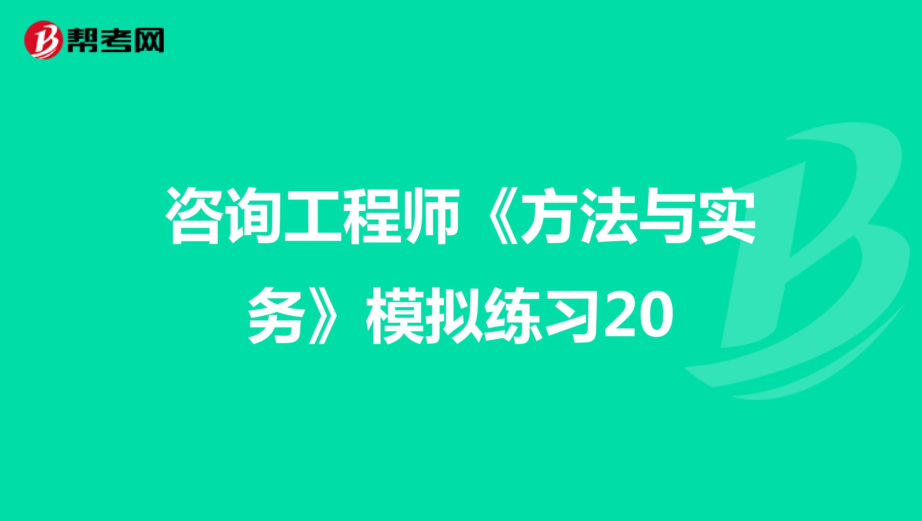 咨询工程师《方法与实务》模拟练习20