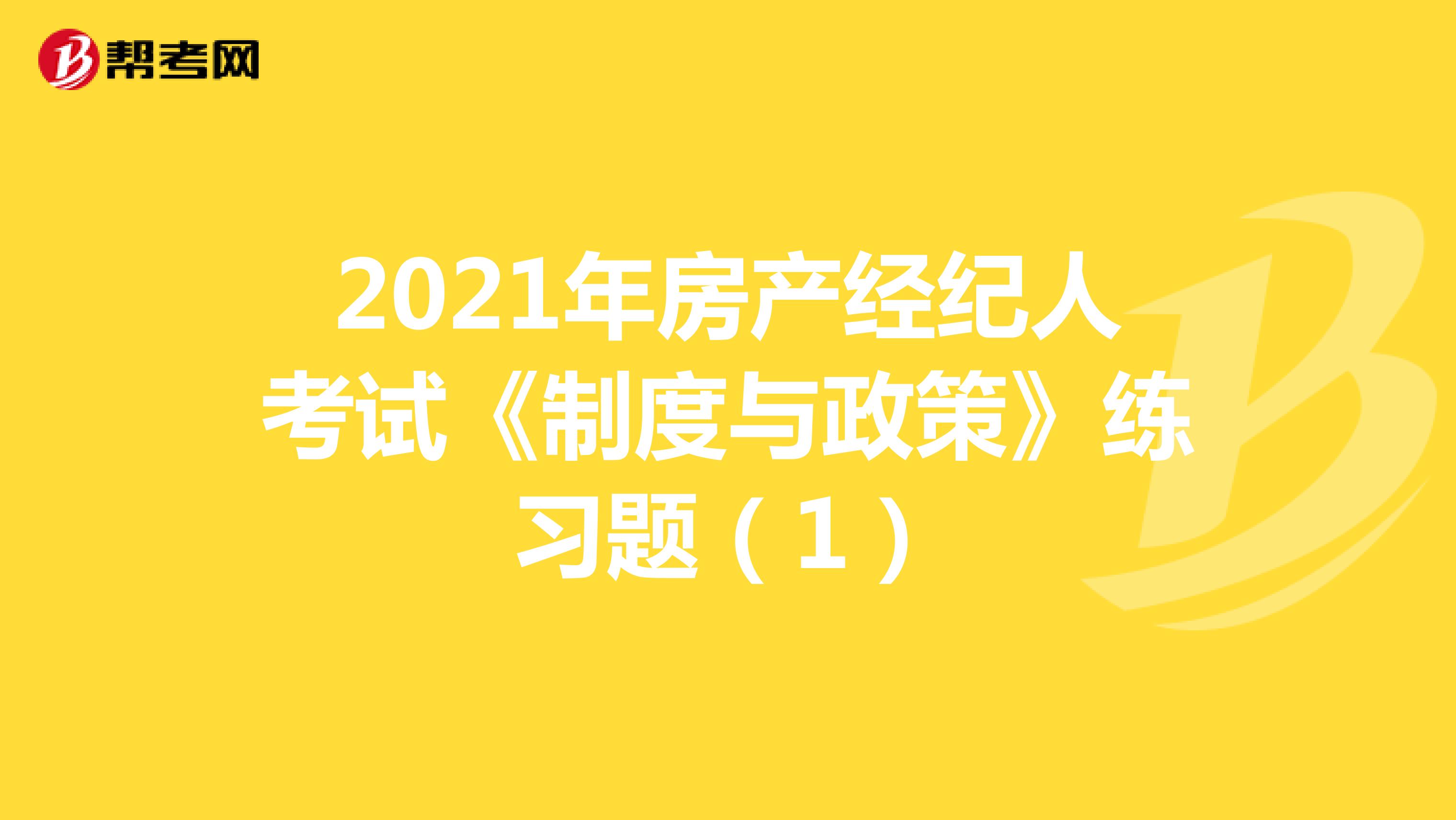 2021年房产经纪人考试《制度与政策》练习题（1）