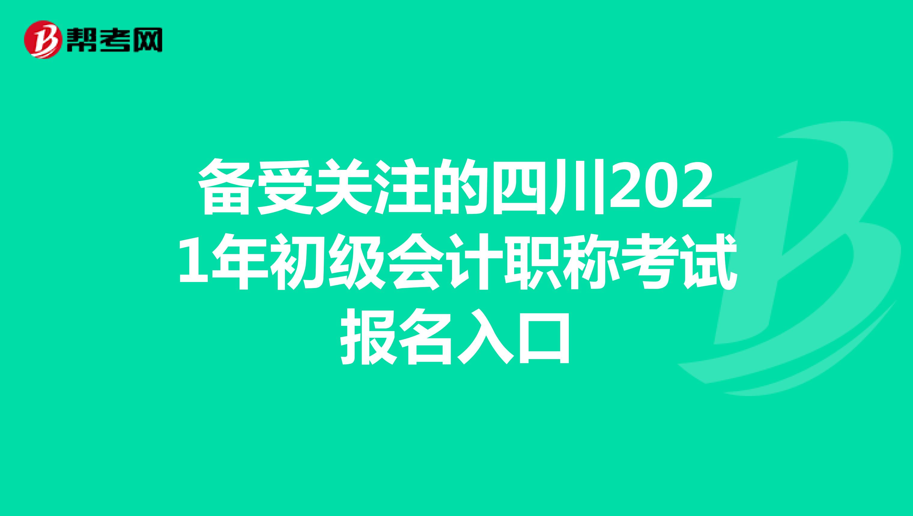 备受关注的四川2021年初级会计职称考试报名入口