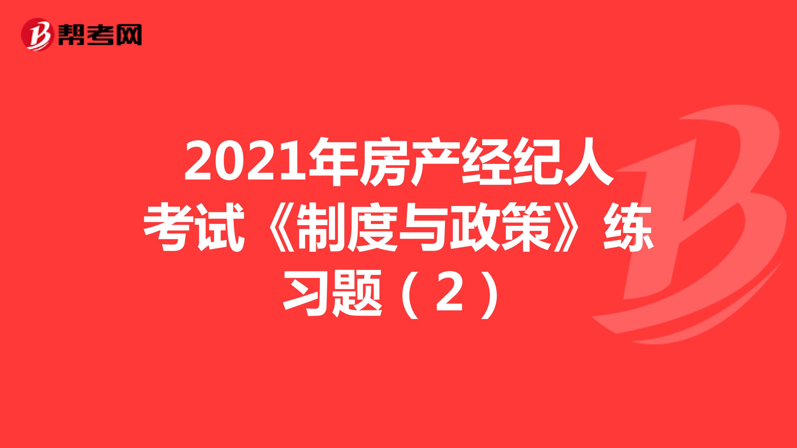 2021年房产经纪人考试《制度与政策》练习题（2）