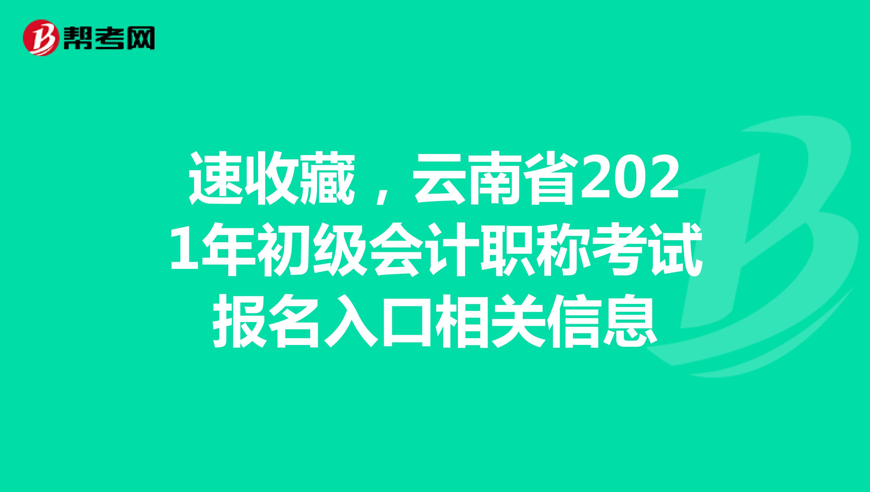 速收藏，云南省2021年初级会计职称考试报名入口相关信息