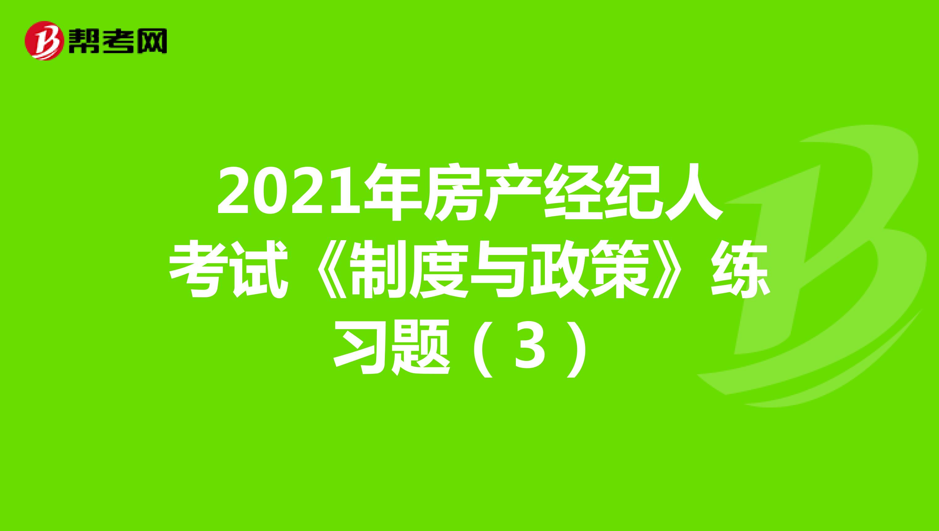 2021年房产经纪人考试《制度与政策》练习题（3）