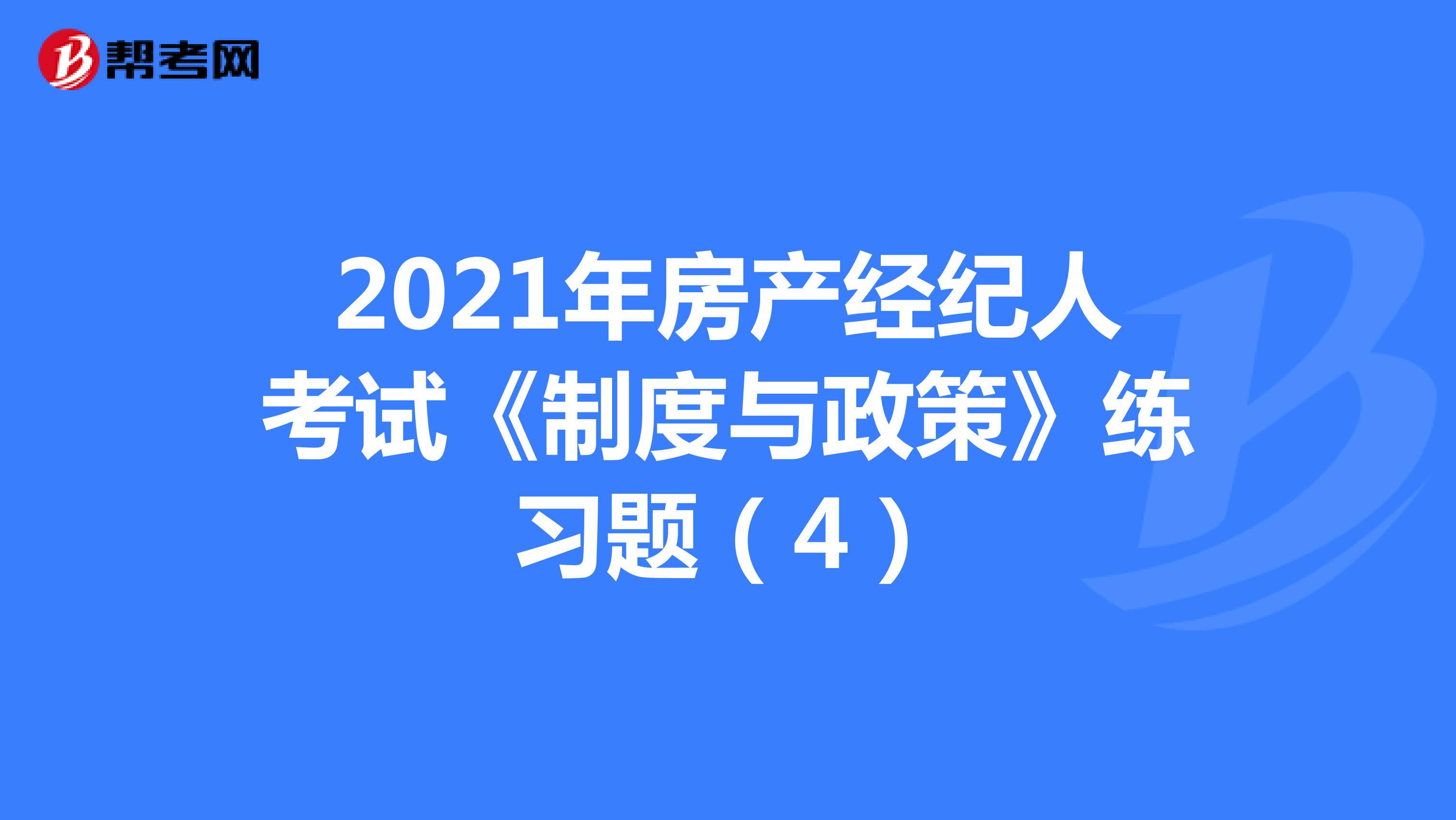 2021年房产经纪人考试《制度与政策》练习题（4）