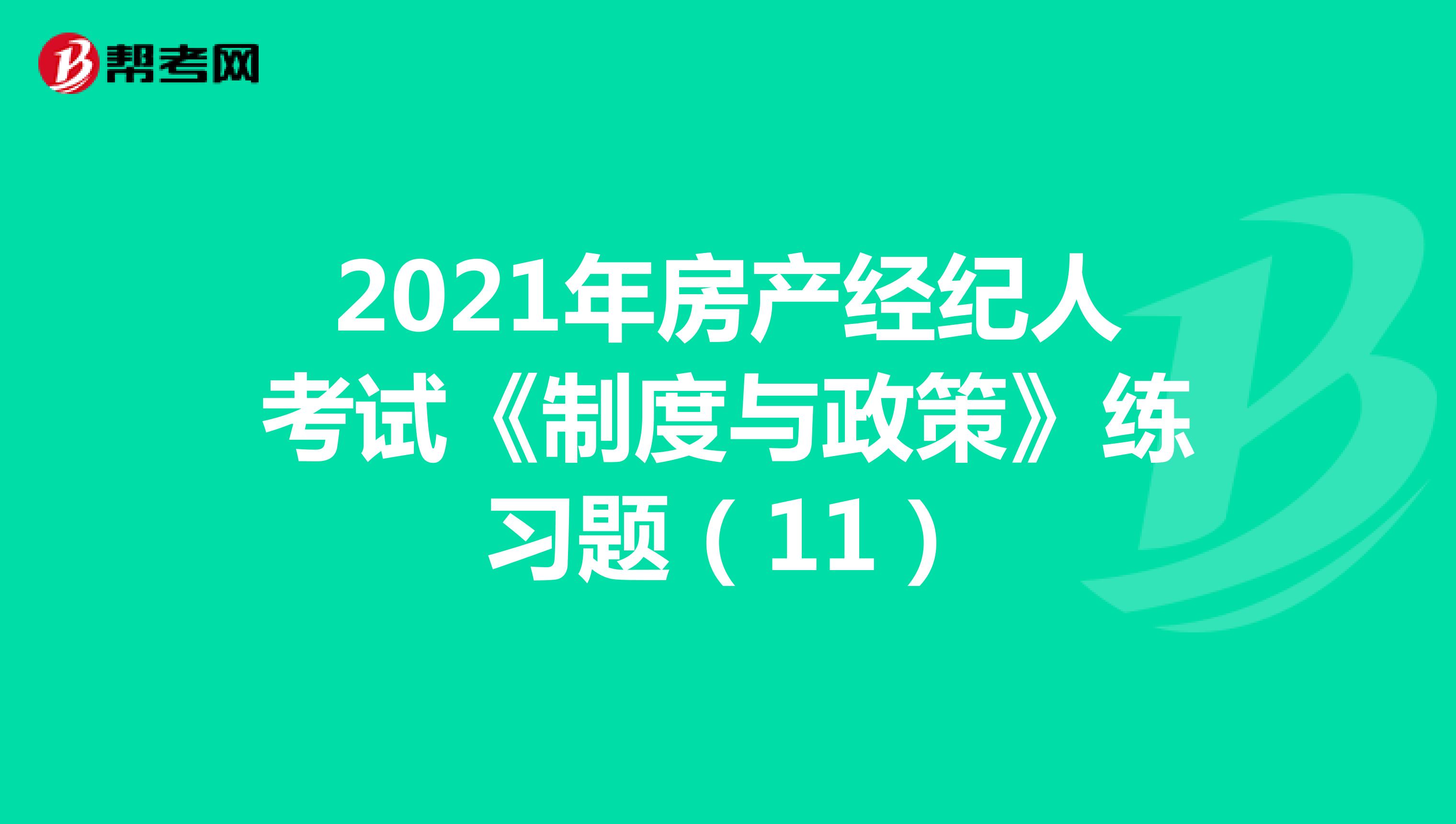 2021年房产经纪人考试《制度与政策》练习题（11）